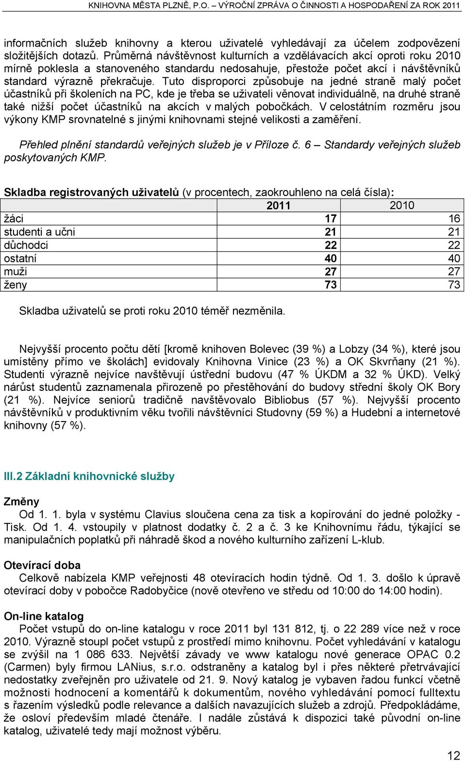 Tuto disproporci způsobuje na jedné straně malý počet účastníků při školeních na PC, kde je třeba se uživateli věnovat individuálně, na druhé straně také nižší počet účastníků na akcích v malých