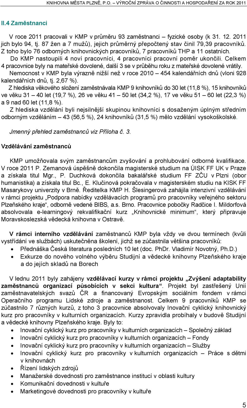 Celkem 4 pracovnice byly na mateřské dovolené, další 3 se v průběhu roku z mateřské dovolené vrátily.