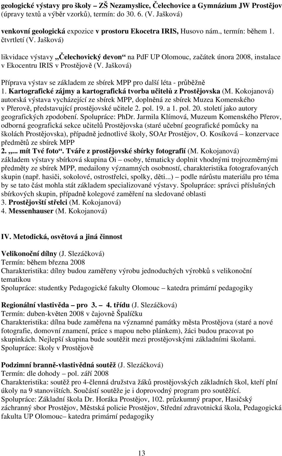 Jašková) likvidace výstavy Čelechovický devon na PdF UP Olomouc, začátek února 2008, instalace v Ekocentru IRIS v Prostějově (V.