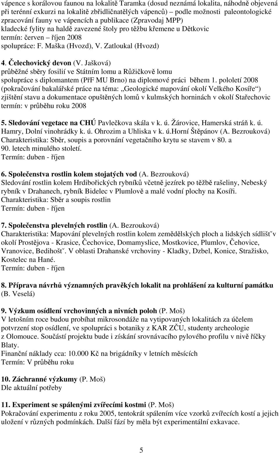 Čelechovický devon (V. Jašková) průběžné sběry fosilií ve Státním lomu a Růžičkově lomu spolupráce s diplomantem (PřF MU Brno) na diplomové práci během 1.