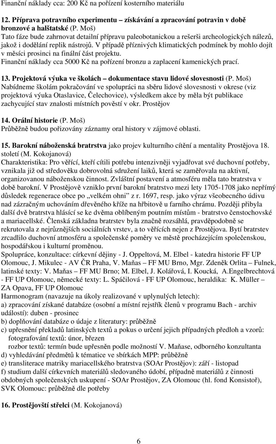 V případě příznivých klimatických podmínek by mohlo dojít v měsíci prosinci na finální část projektu. Finanční náklady cca 5000 Kč na pořízení bronzu a zaplacení kamenických prací. 13.