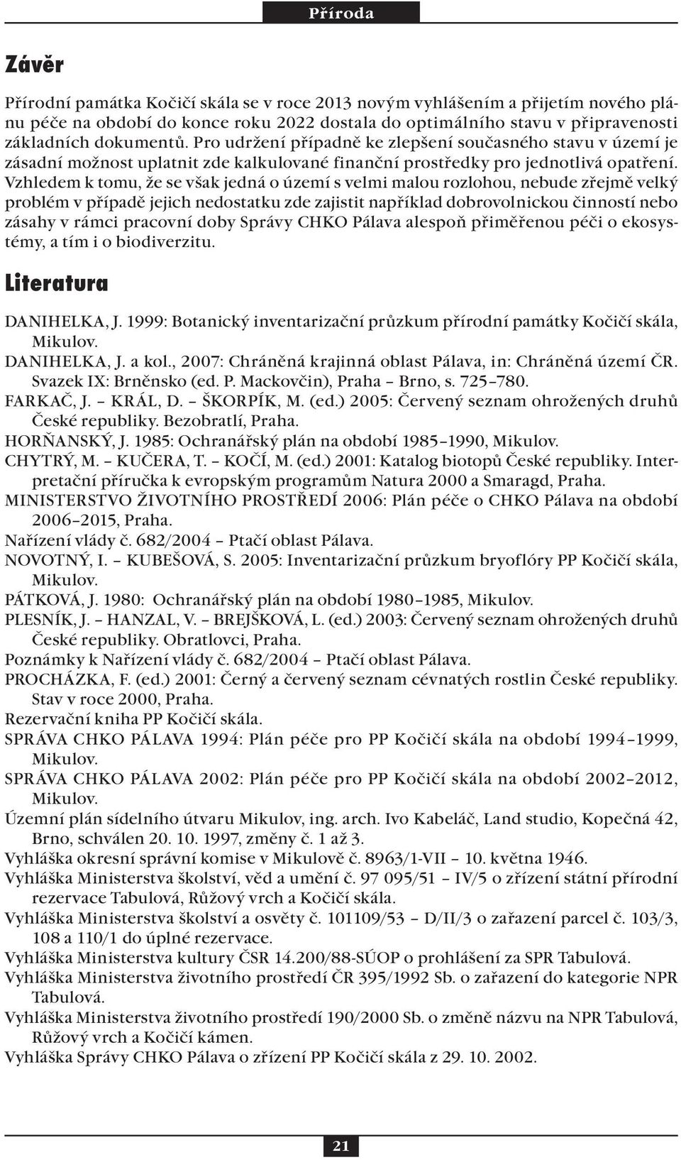 Vzhledem k tomu, že se však jedná o území s velmi malou rozlohou, nebude zřejmě velký problém v případě jejich nedostatku zde zajistit například dobrovolnickou činností nebo zásahy v rámci pracovní