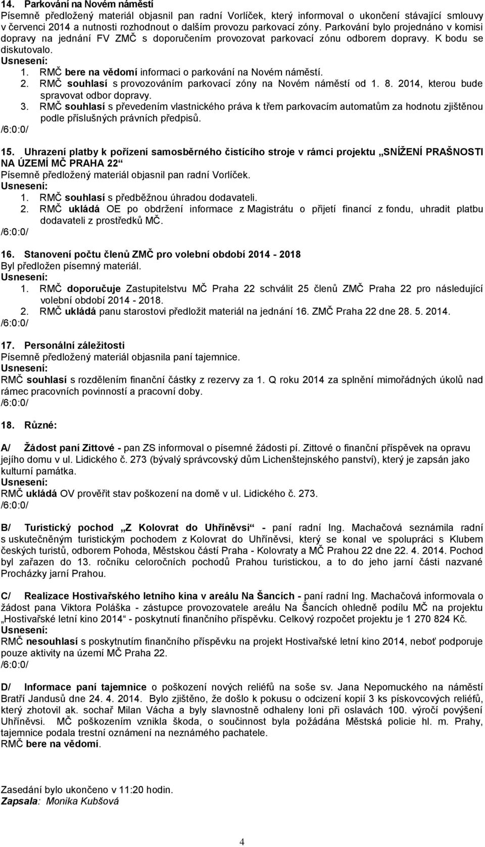 RMČ bere na vědomí informaci o parkování na Novém náměstí. 2. RMČ souhlasí s provozováním parkovací zóny na Novém náměstí od 1. 8. 2014, kterou bude spravovat odbor dopravy. 3.