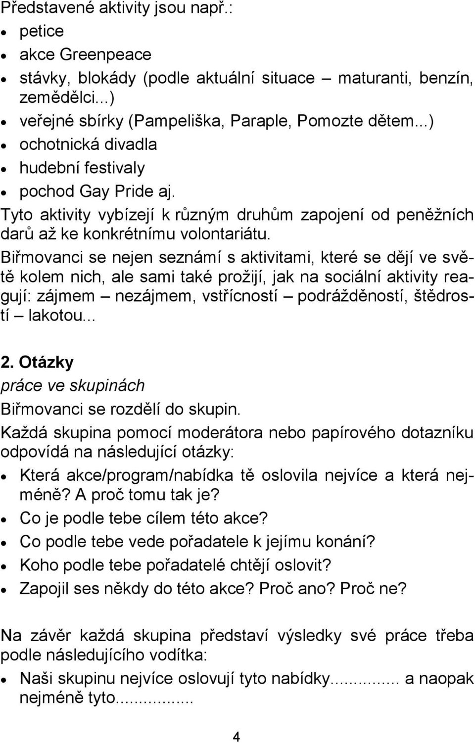 Biřmovanci se nejen seznámí s aktivitami, které se dějí ve světě kolem nich, ale sami také prožijí, jak na sociální aktivity reagují: zájmem nezájmem, vstřícností podrážděností, štědrostí lakotou... 2.