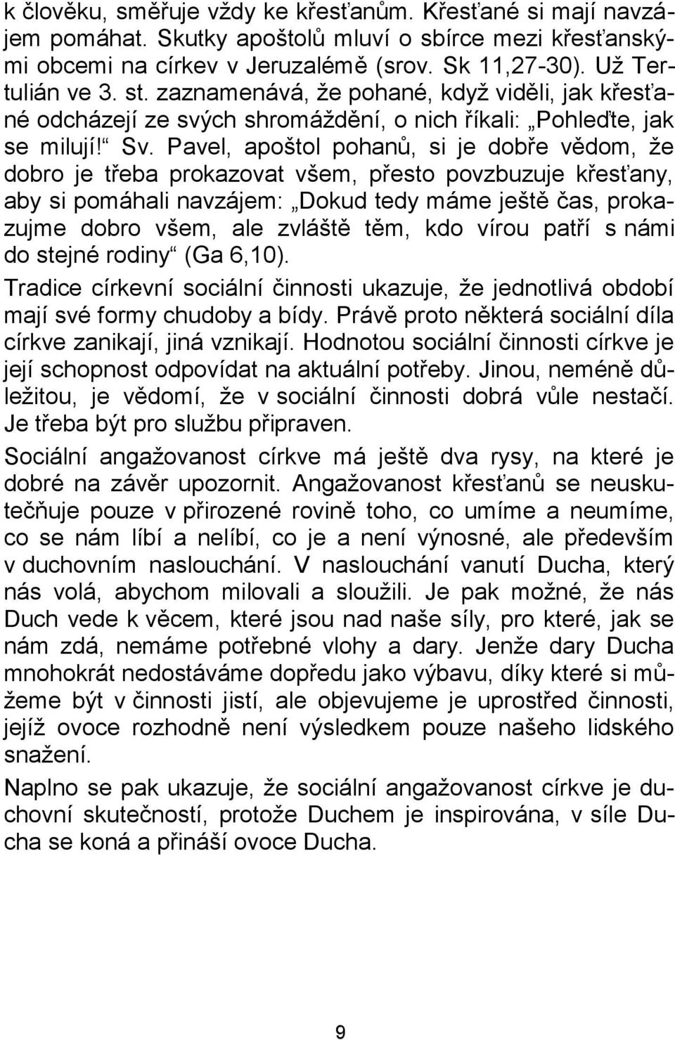 Pavel, apoštol pohanů, si je dobře vědom, že dobro je třeba prokazovat všem, přesto povzbuzuje křesťany, aby si pomáhali navzájem: Dokud tedy máme ještě čas, prokazujme dobro všem, ale zvláště těm,