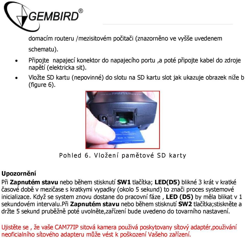 Vložení pamě tové SD karty Upozornění Při Zapnutém stavu nebo během stisknutí SW1 tlačítka; LED(D5) blikné 3 krát v kratké časové době v mezičase s kratkymi vypadky (okolo 5 sekund) to znači proces