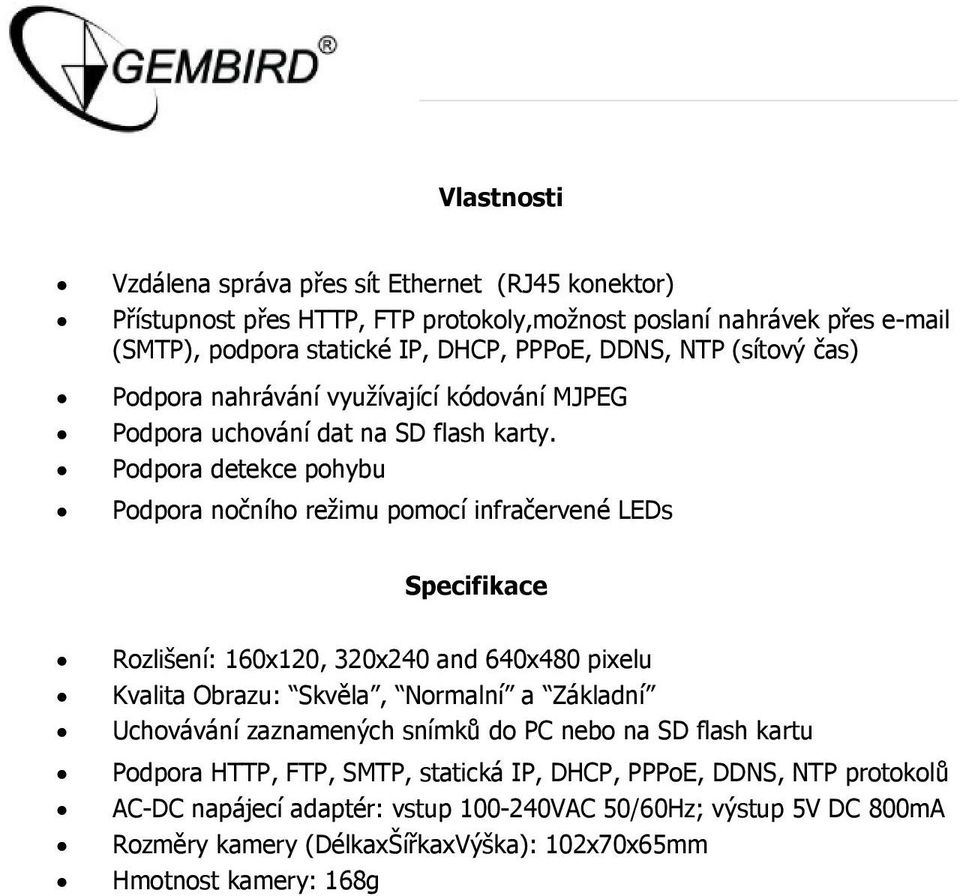 Podpora detekce pohybu Podpora nočního režimu pomocí infračervené LEDs Specifikace Rozlišení: 160x120, 320x240 and 640x480 pixelu Kvalita Obrazu: Skvěla, Normalní a Základní