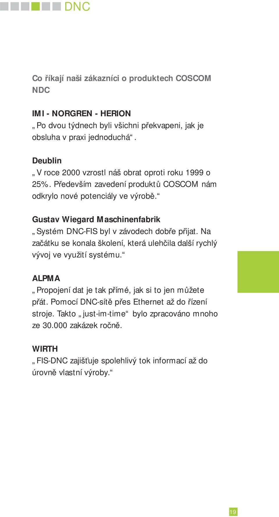 Gustav Wiegard Maschinenfabrik Systém DNC-FIS byl v závodech dobře přijat. Na začátku se konala školení, která ulehčila další rychlý vývoj ve využití systému.