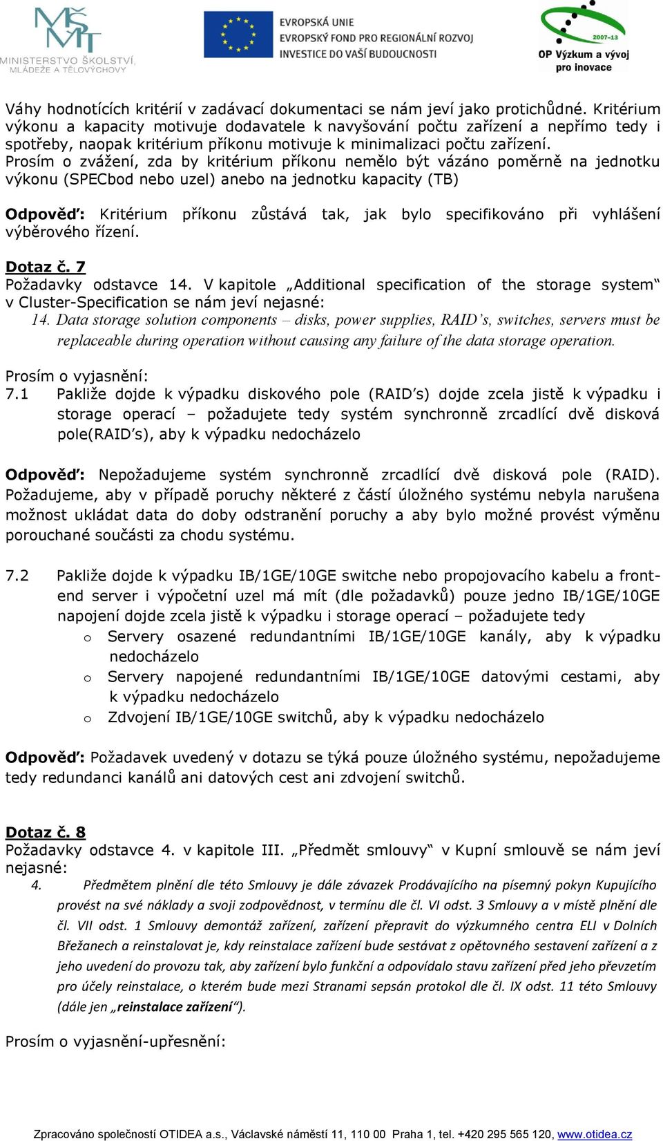 Prosím o zvážení, zda by kritérium příkonu nemělo být vázáno poměrně na jednotku výkonu (SPECbod nebo uzel) anebo na jednotku kapacity (TB) Odpověď: Kritérium příkonu zůstává tak, jak bylo