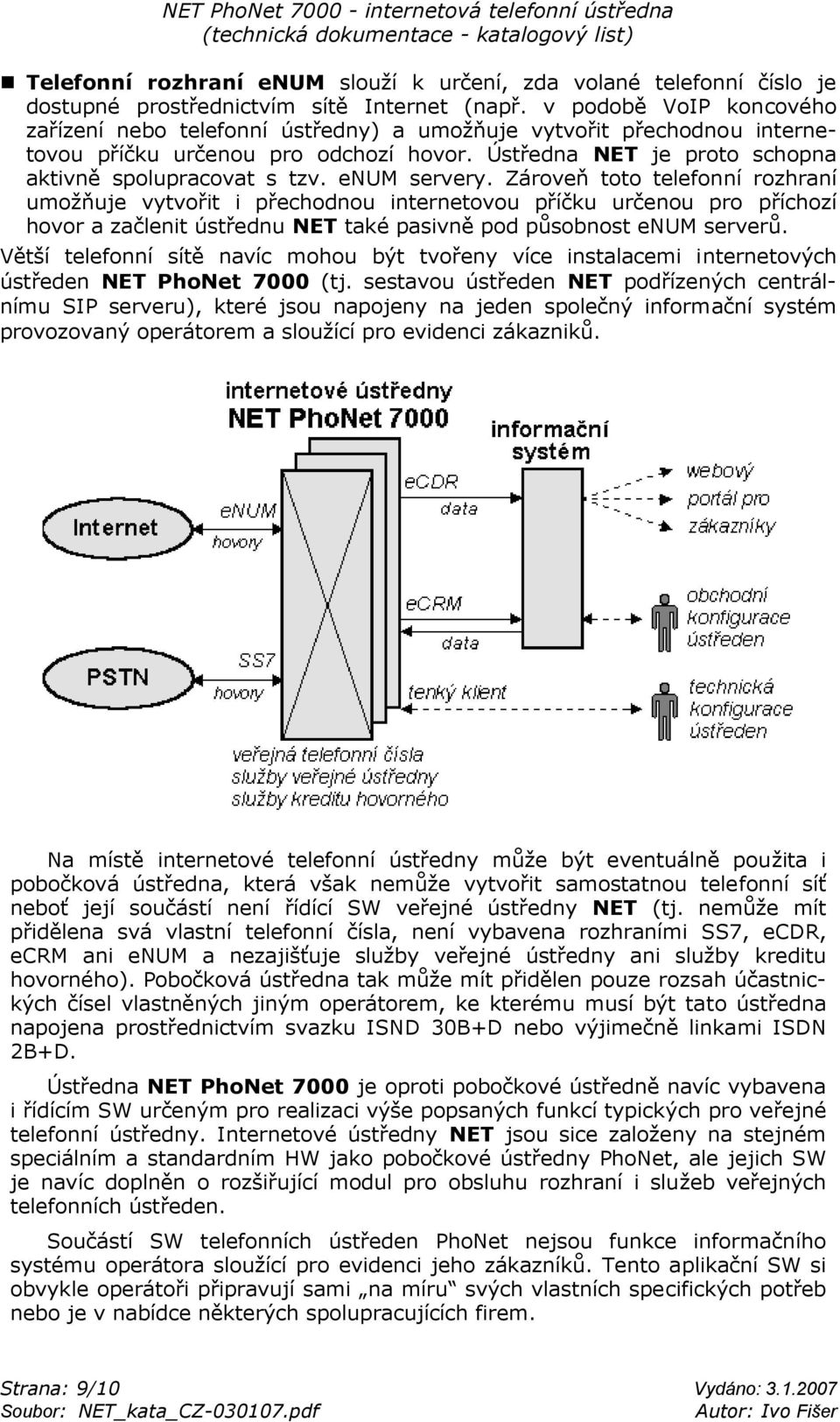 enum servery. Zároveň toto telefonní rozhraní umožňuje vytvořit i přechodnou internetovou příčku určenou pro příchozí hovor a začlenit ústřednu NET také pasivně pod působnost enum serverů.
