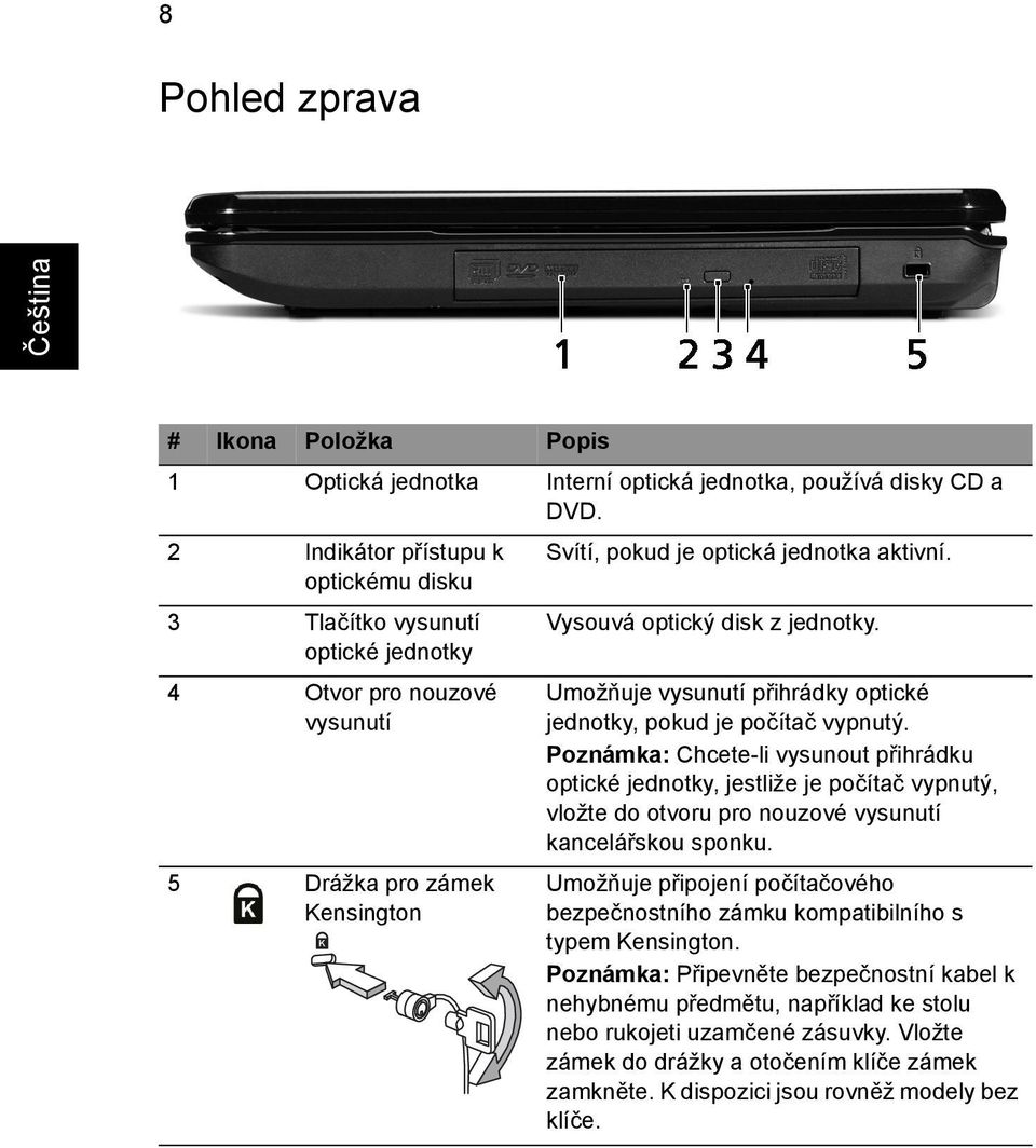 Poznámka: Chcete-li vysunout přihrádku optické jednotky, jestliže je počítač vypnutý, vložte do otvoru pro nouzové vysunutí kancelářskou sponku.