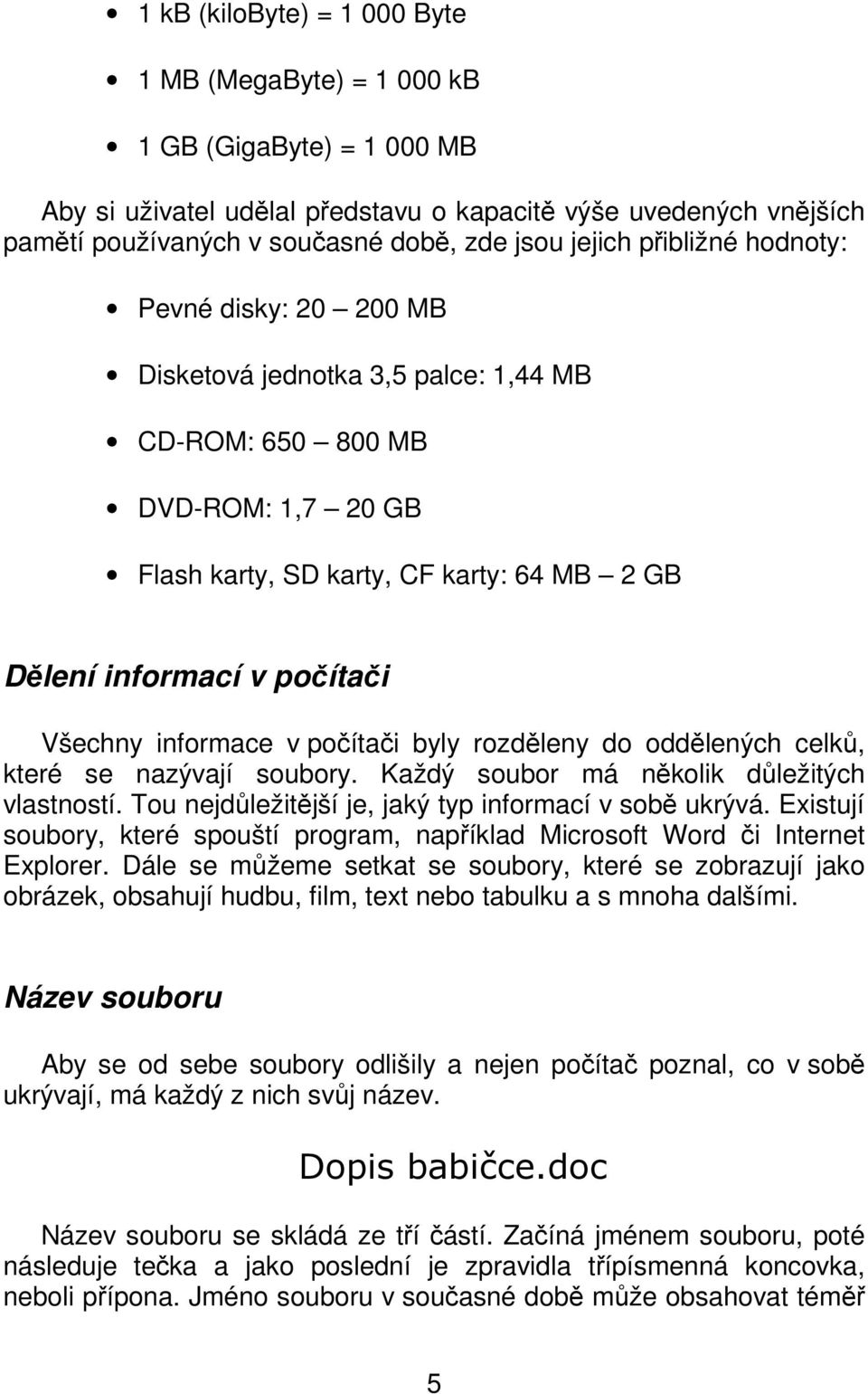 Všechny informace v počítači byly rozděleny do oddělených celků, které se nazývají soubory. Každý soubor má několik důležitých vlastností. Tou nejdůležitější je, jaký typ informací v sobě ukrývá.