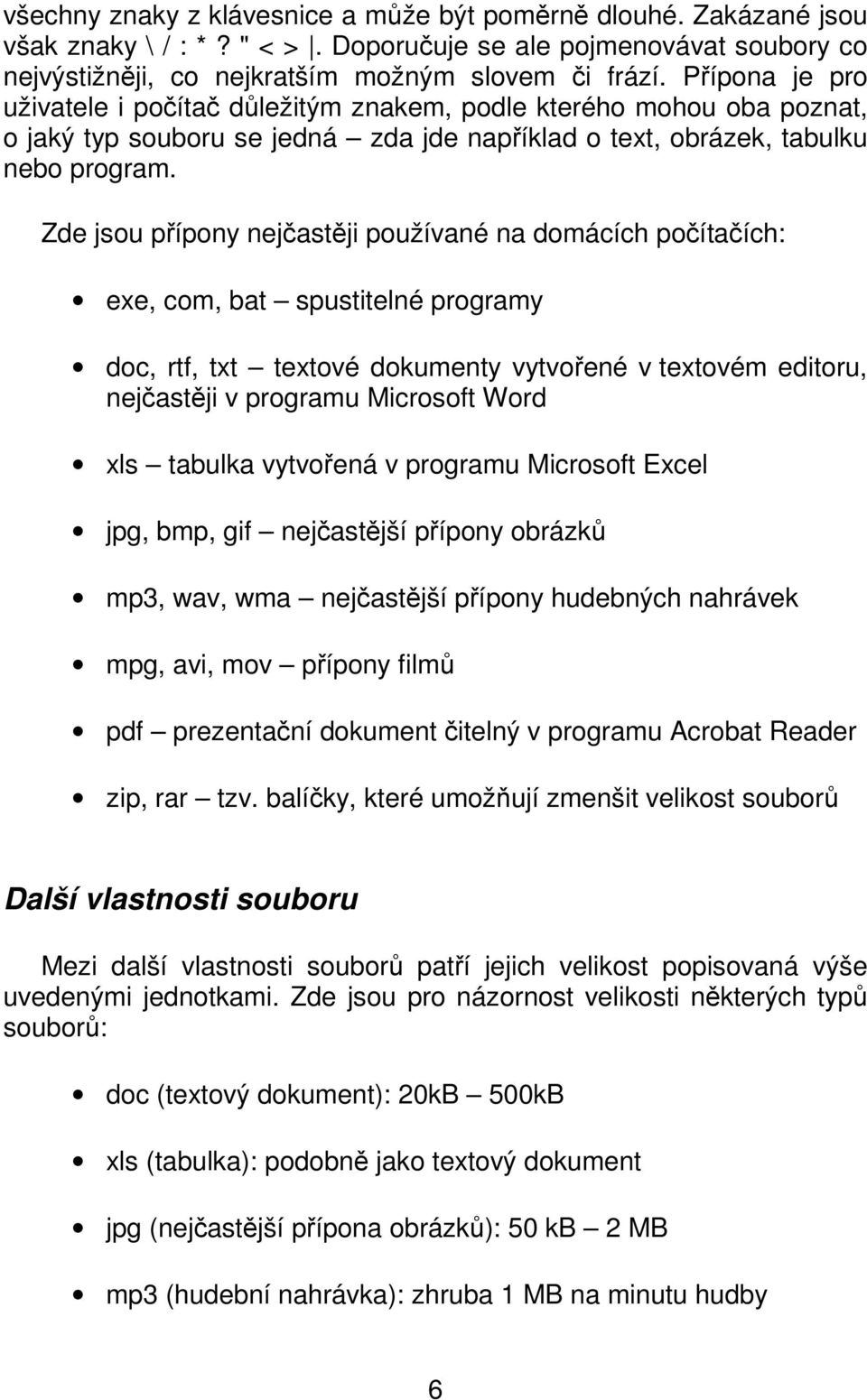 Zde jsou přípony nejčastěji používané na domácích počítačích: exe, com, bat spustitelné programy doc, rtf, txt textové dokumenty vytvořené v textovém editoru, nejčastěji v programu Microsoft Word xls