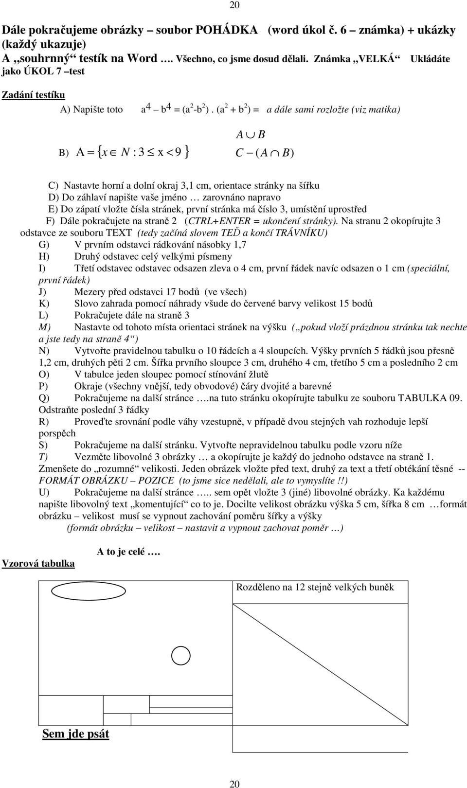 (a 2 + b 2 ) = a dále sami rozložte (viz matika) B) A = { N : 3 x < 9 } A B x C ( A B) C) Nastavte horní a dolní okraj 3,1 cm, orientace stránky na šířku D) Do záhlaví napište vaše jméno zarovnáno