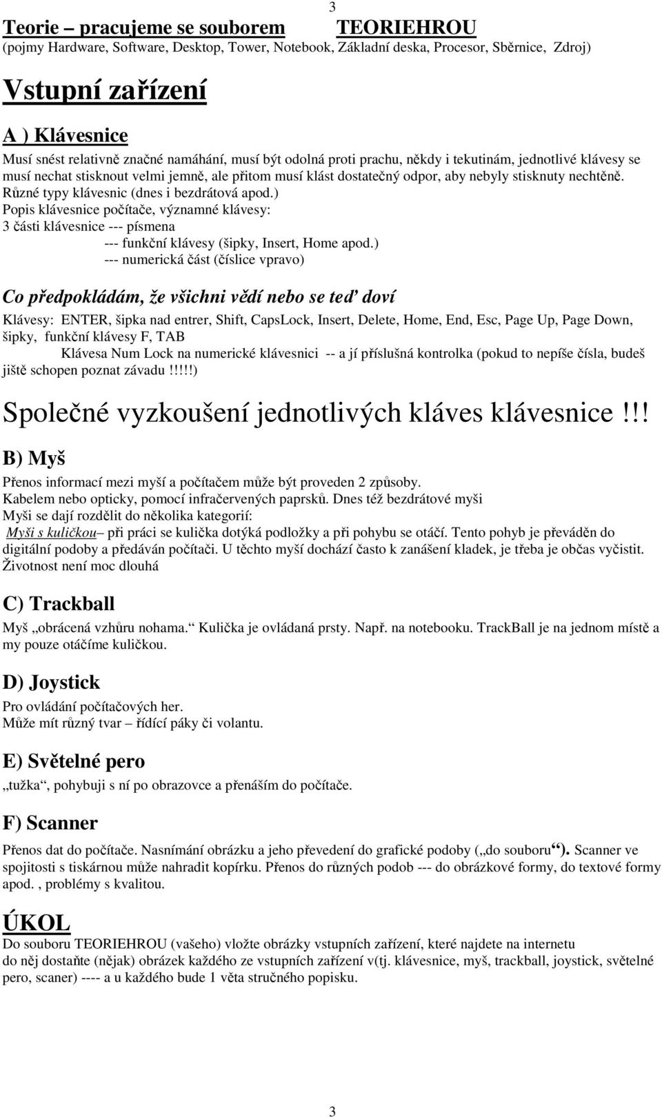 Různé typy klávesnic (dnes i bezdrátová apod.) Popis klávesnice počítače, významné klávesy: 3 části klávesnice --- písmena --- funkční klávesy (šipky, Insert, Home apod.