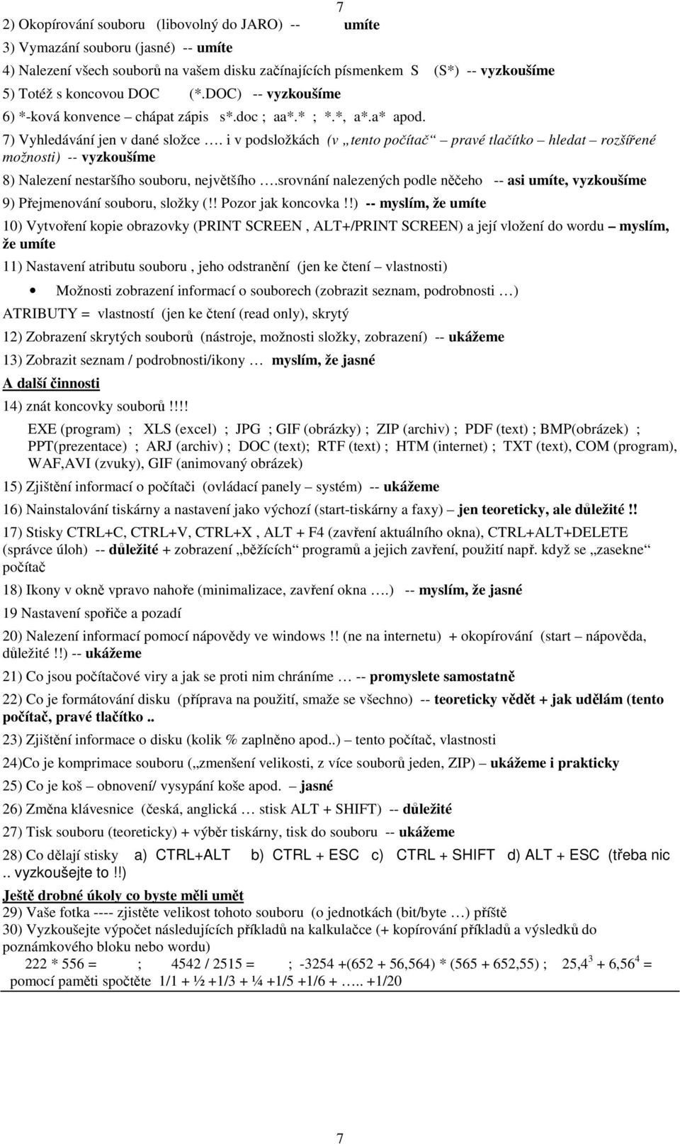 i v podsložkách (v tento počítač pravé tlačítko hledat rozšířené možnosti) -- vyzkoušíme 8) Nalezení nestaršího souboru, největšího.