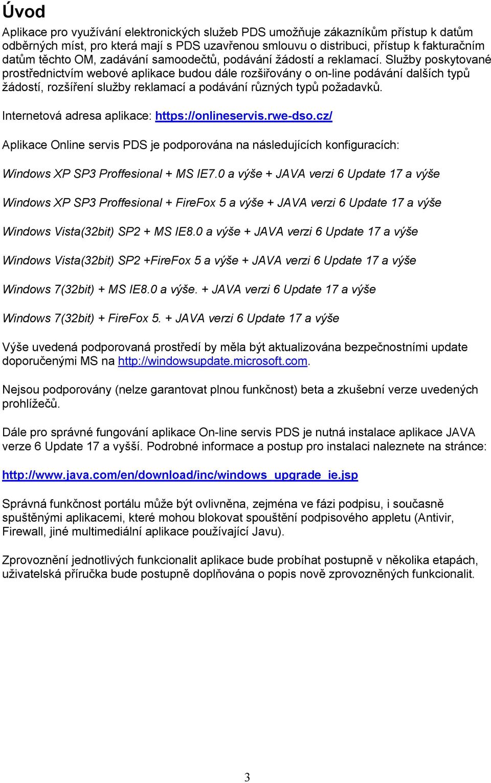 Služby poskytované prostřednictvím webové aplikace budou dále rozšiřovány o on-line podávání dalších typů žádostí, rozšíření služby reklamací a podávání různých typů požadavků.