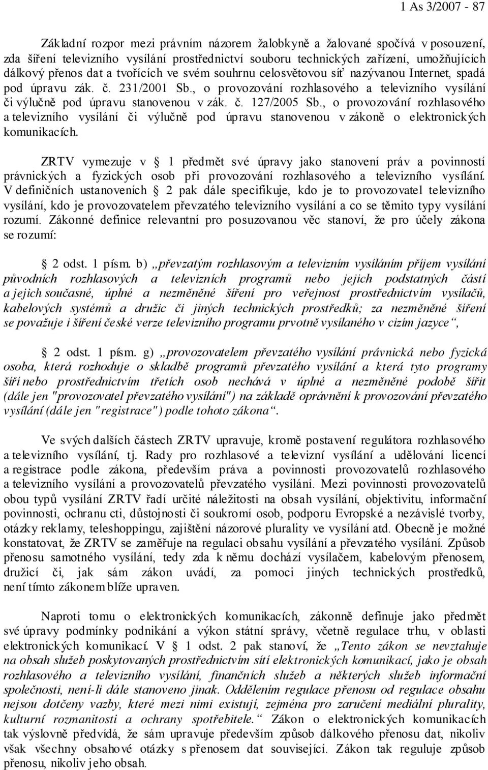 , o provozování rozhlasového a televizního vysílání či výlučně pod úpravu stanovenou v zákoně o elektronických komunikacích.