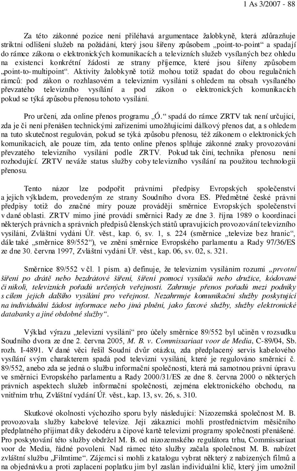 Aktivity žalobkyně totiž mohou totiž spadat do obou regulačních rámců: pod zákon o rozhlasovém a televizním vysílání s ohledem na obsah vysílaného převzatého televizního vysílání a pod zákon o