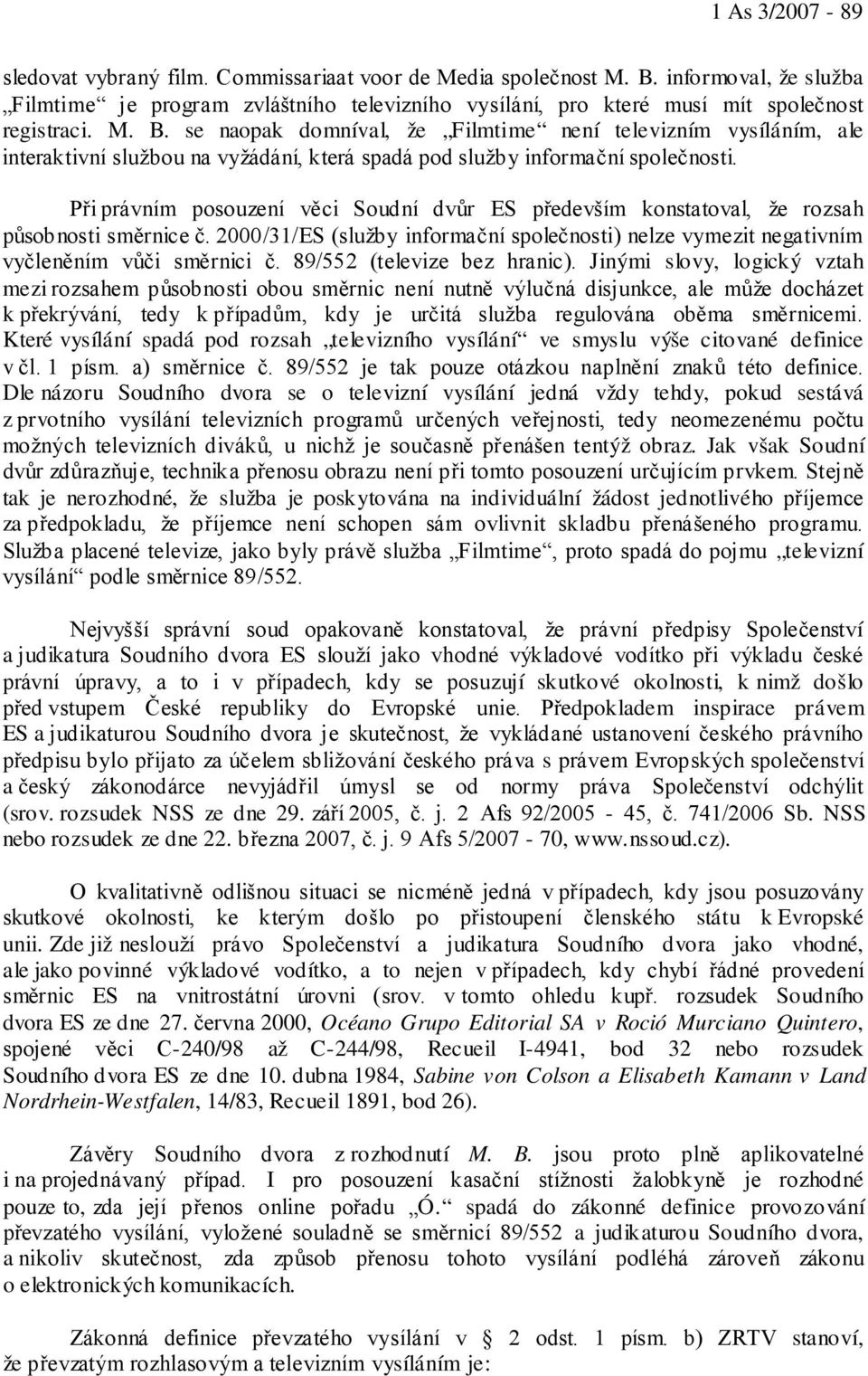 Při právním posouzení věci Soudní dvůr ES především konstatoval, že rozsah působnosti směrnice č. 2000/31/ES (služby informační společnosti) nelze vymezit negativním vyčleněním vůči směrnici č.