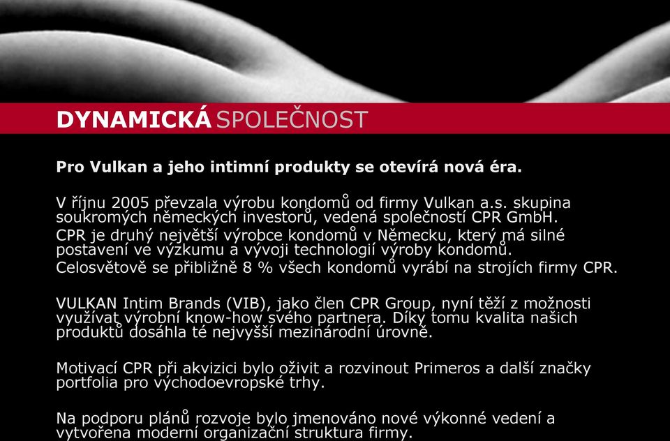 VULKAN Intim Brands (VIB), jako člen CPR Group, nyní těží z možnosti využívat výrobní know-how svého partnera. Díky tomu kvalita našich produktů dosáhla té nejvyšší mezinárodní úrovně.