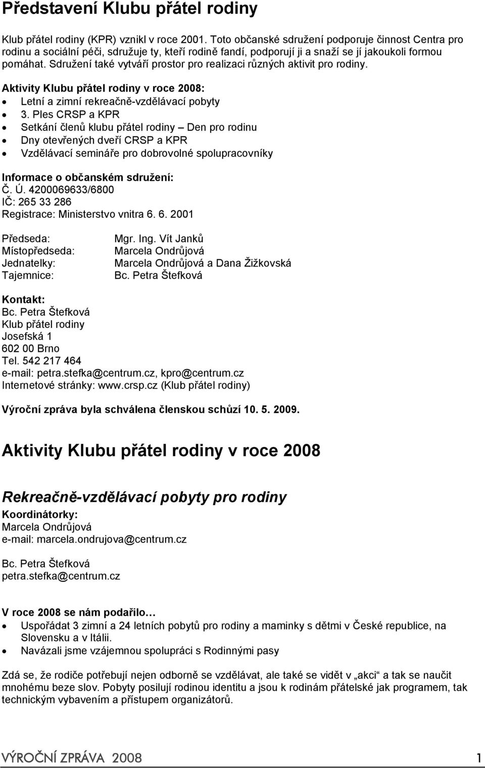 Sdružení také vytváří prostor pro realizaci různých aktivit pro rodiny. Aktivity Klubu přátel rodiny v roce 2008: Letní a zimní rekreačně-vzdělávací pobyty 3.