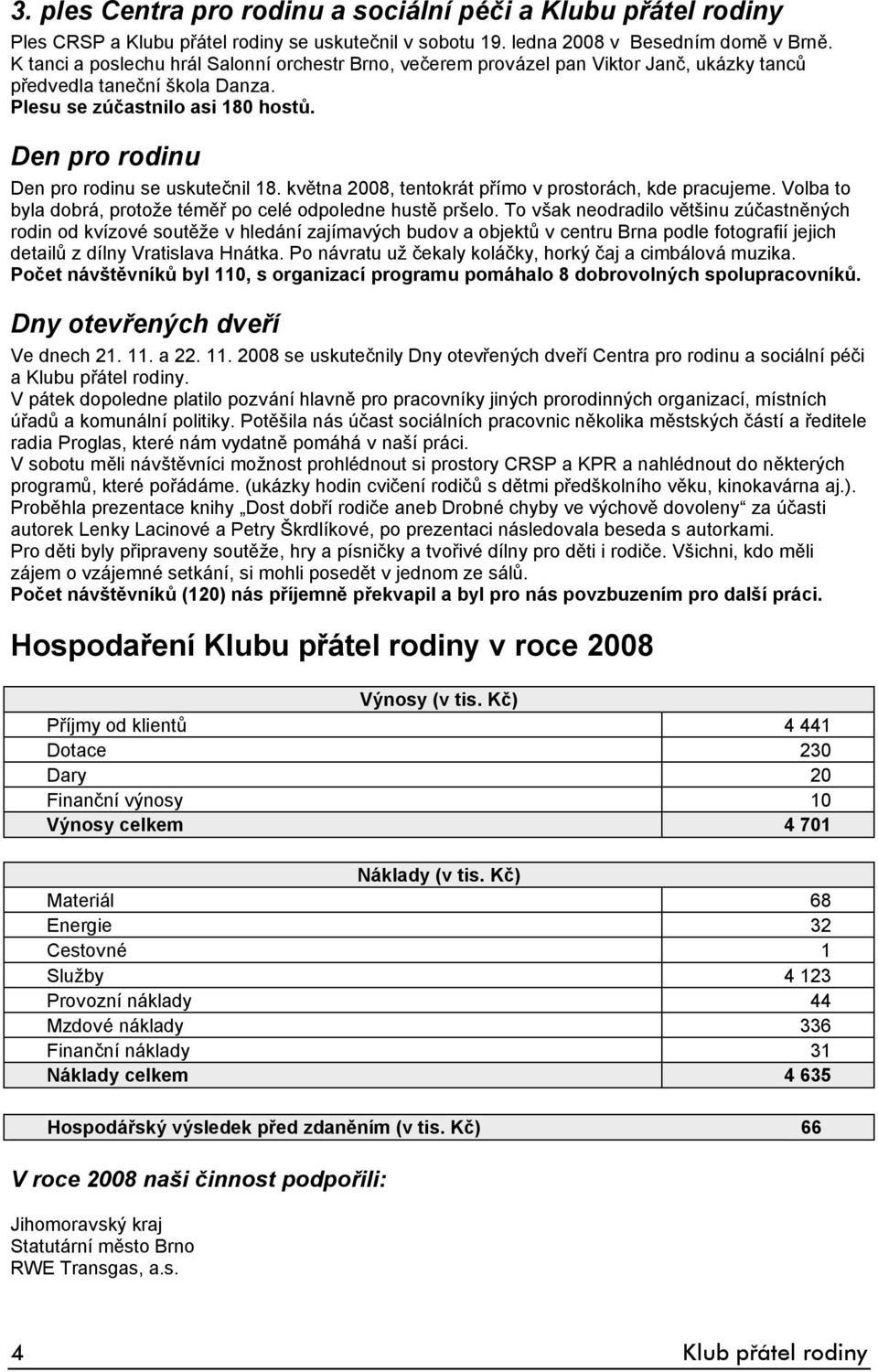 Den pro rodinu Den pro rodinu se uskutečnil 18. května 2008, tentokrát přímo v prostorách, kde pracujeme. Volba to byla dobrá, protože téměř po celé odpoledne hustě pršelo.