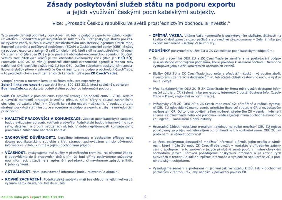 Stát poskytuje služby pro české vývozce zboží, služeb a investic prostřednictvím ministerstev, agentury CzechTrade, Exportní garanční a pojišťovací společnosti () a České exportní banky (ČEB).