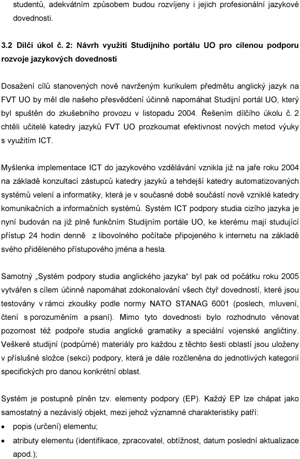 přesvědčení účinně napomáhat Studijní portál UO, který byl spuštěn do zkušebního provozu v listopadu 2004. Řešením dílčího úkolu č.