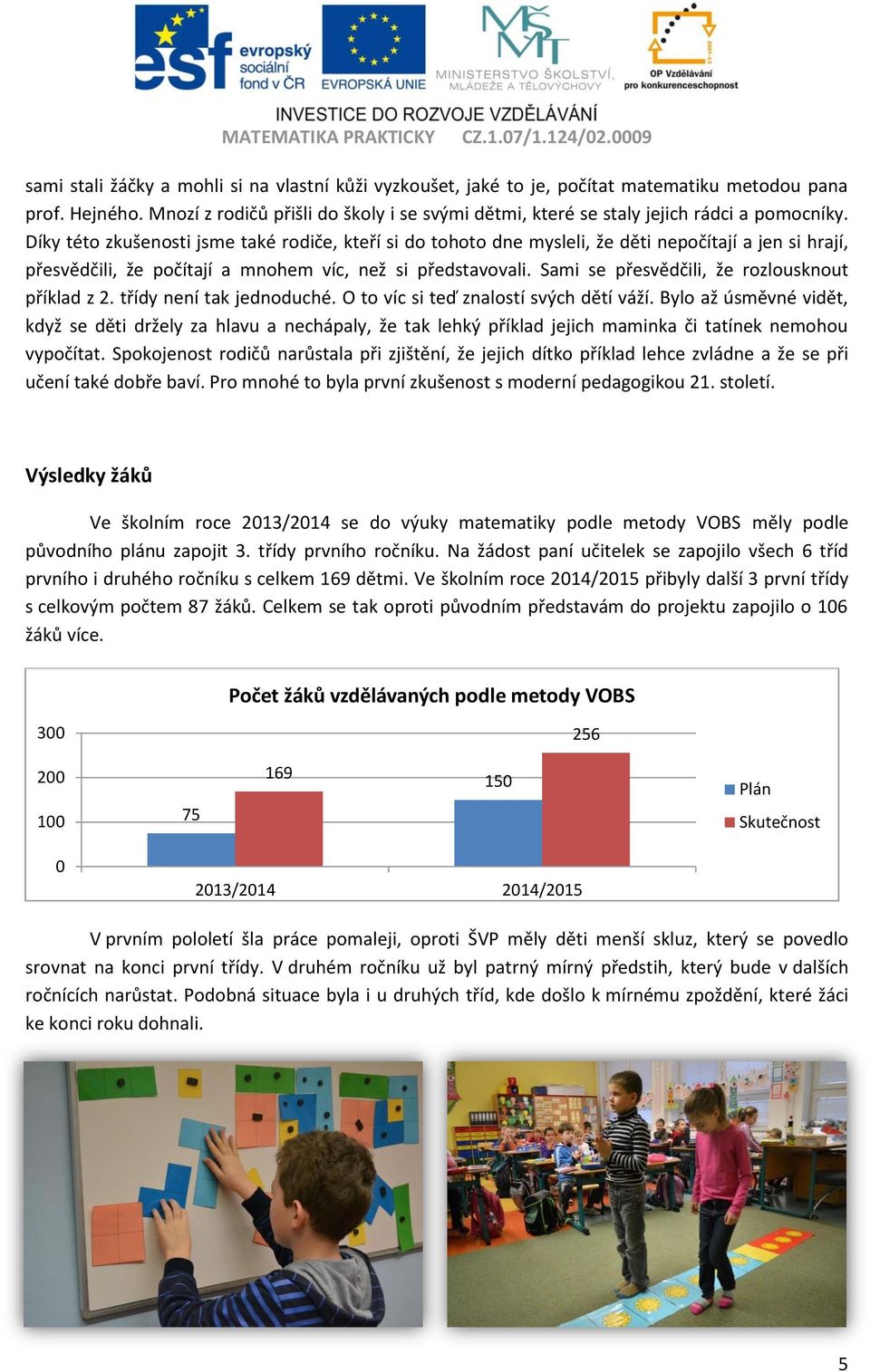 Díky této zkušenosti jsme také rodiče, kteří si do tohoto dne mysleli, že děti nepočítají a jen si hrají, přesvědčili, že počítají a mnohem víc, než si představovali.