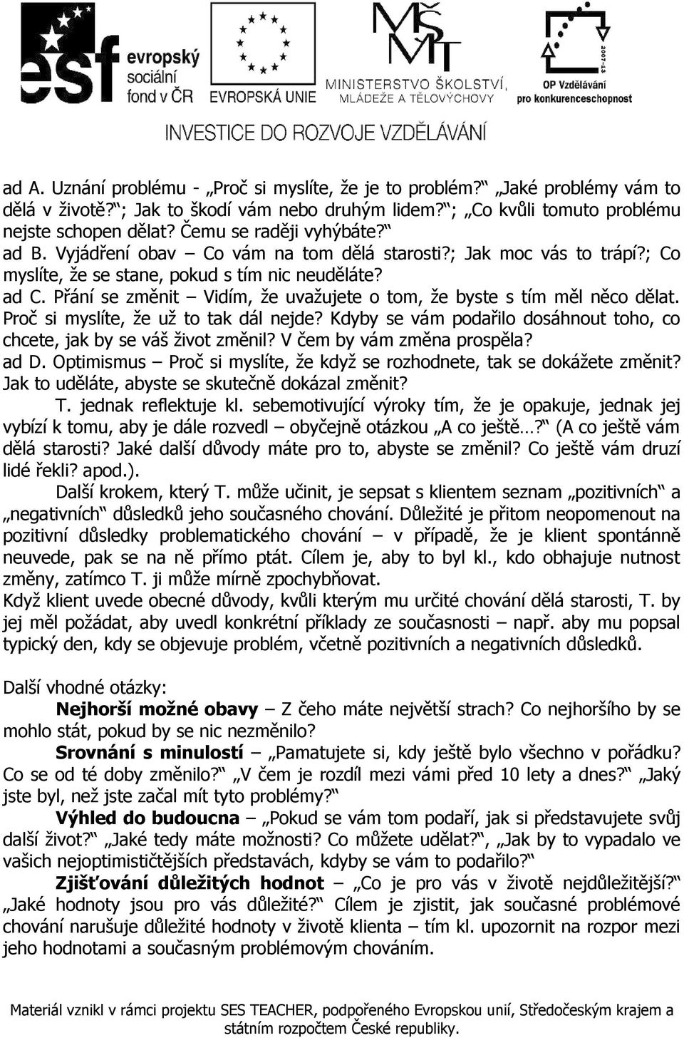 Přání se změnit Vidím, že uvažujete o tom, že byste s tím měl něco dělat. Proč si myslíte, že už to tak dál nejde? Kdyby se vám podařilo dosáhnout toho, co chcete, jak by se váš život změnil?