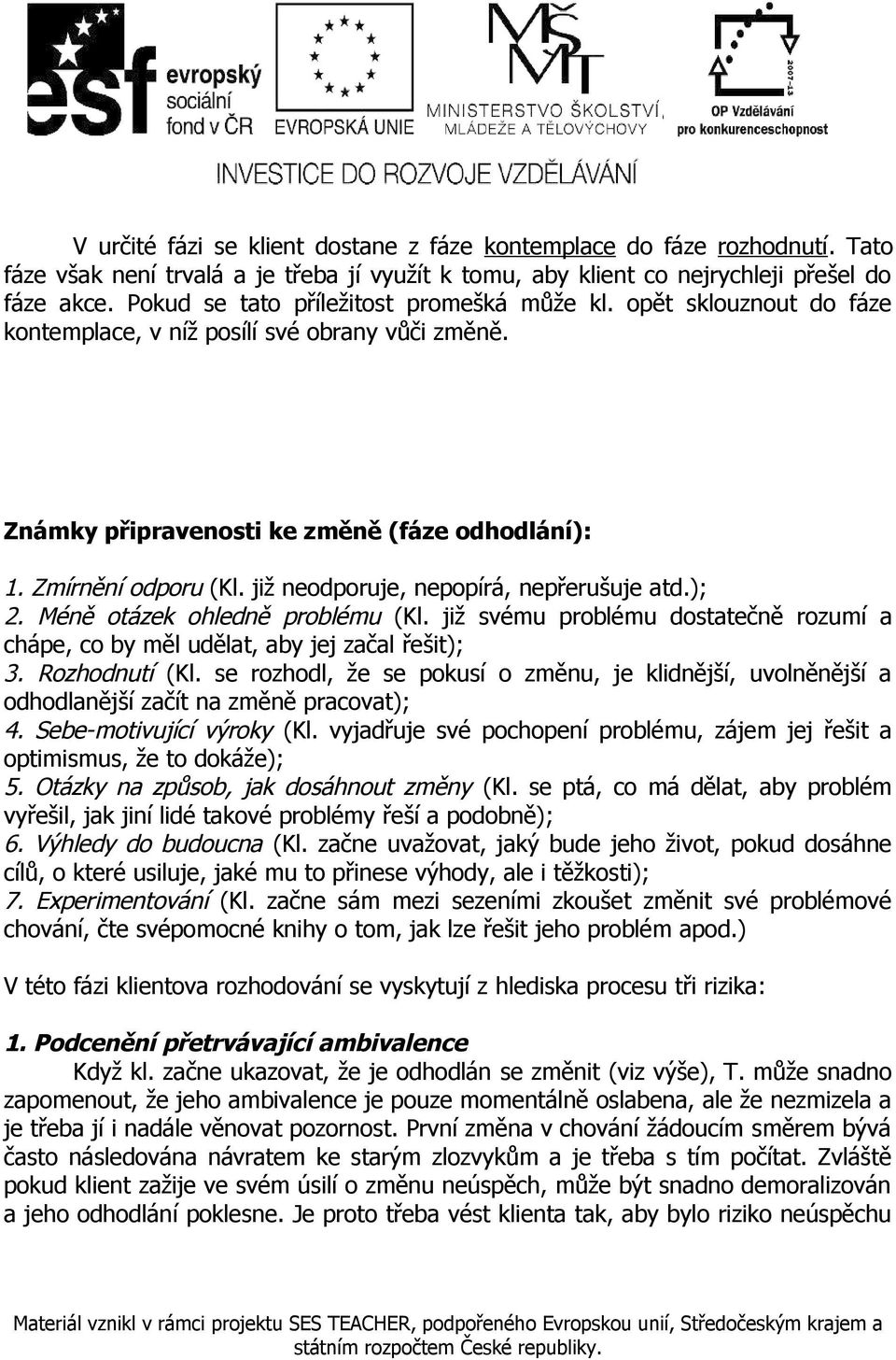 již neodporuje, nepopírá, nepřerušuje atd.); 2. Méně otázek ohledně problému (Kl. již svému problému dostatečně rozumí a chápe, co by měl udělat, aby jej začal řešit); 3. Rozhodnutí (Kl.