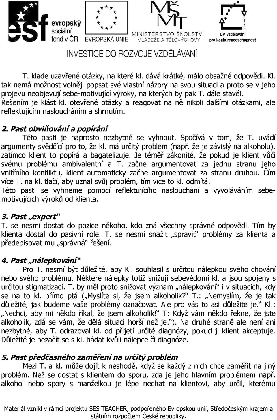 otevřené otázky a reagovat na ně nikoli dalšími otázkami, ale reflektujícím nasloucháním a shrnutím. 2. Past obviňování a popírání Této pasti je naprosto nezbytné se vyhnout. Spočívá v tom, že T.