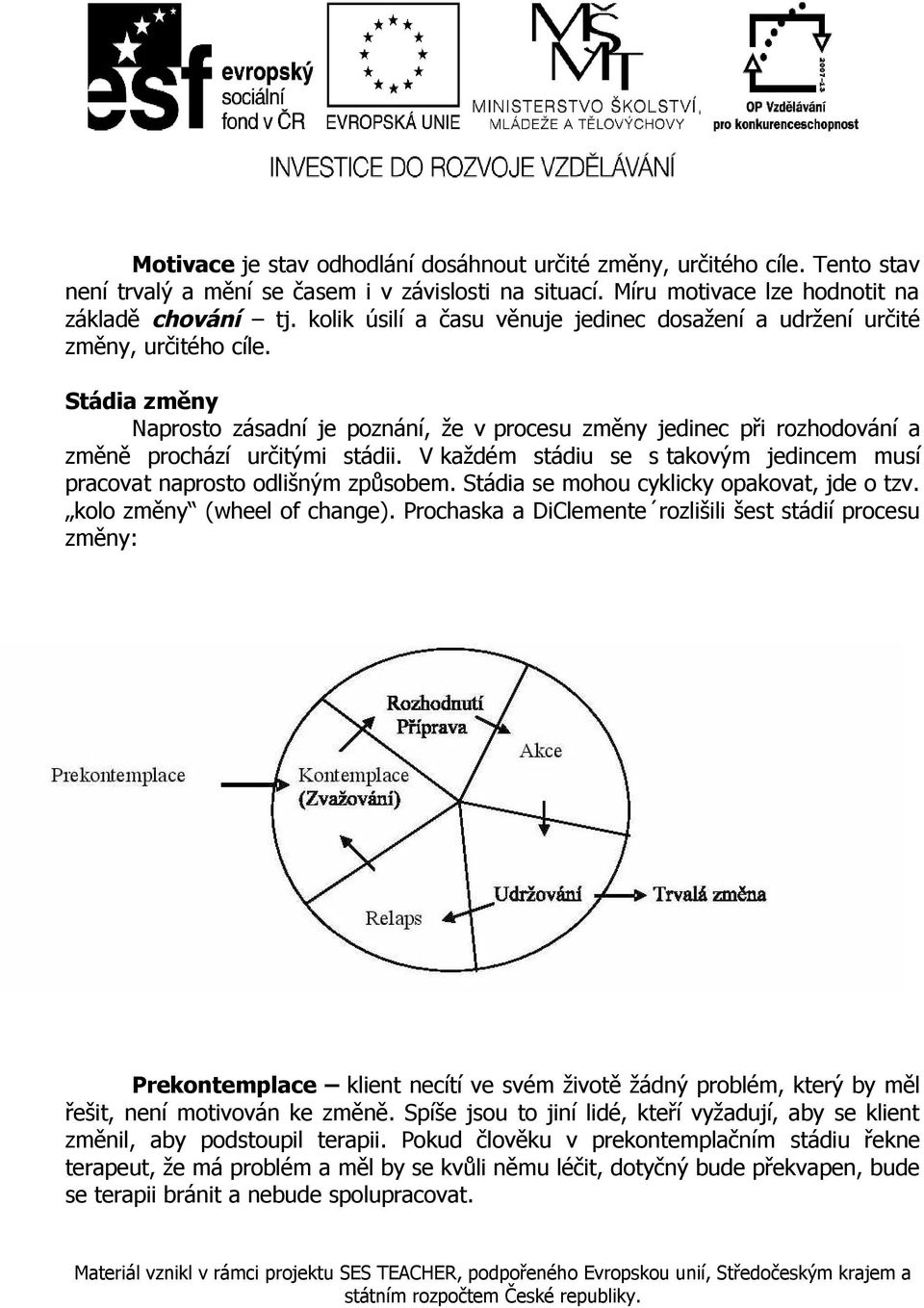 V každém stádiu se s takovým jedincem musí pracovat naprosto odlišným způsobem. Stádia se mohou cyklicky opakovat, jde o tzv. kolo změny (wheel of change).