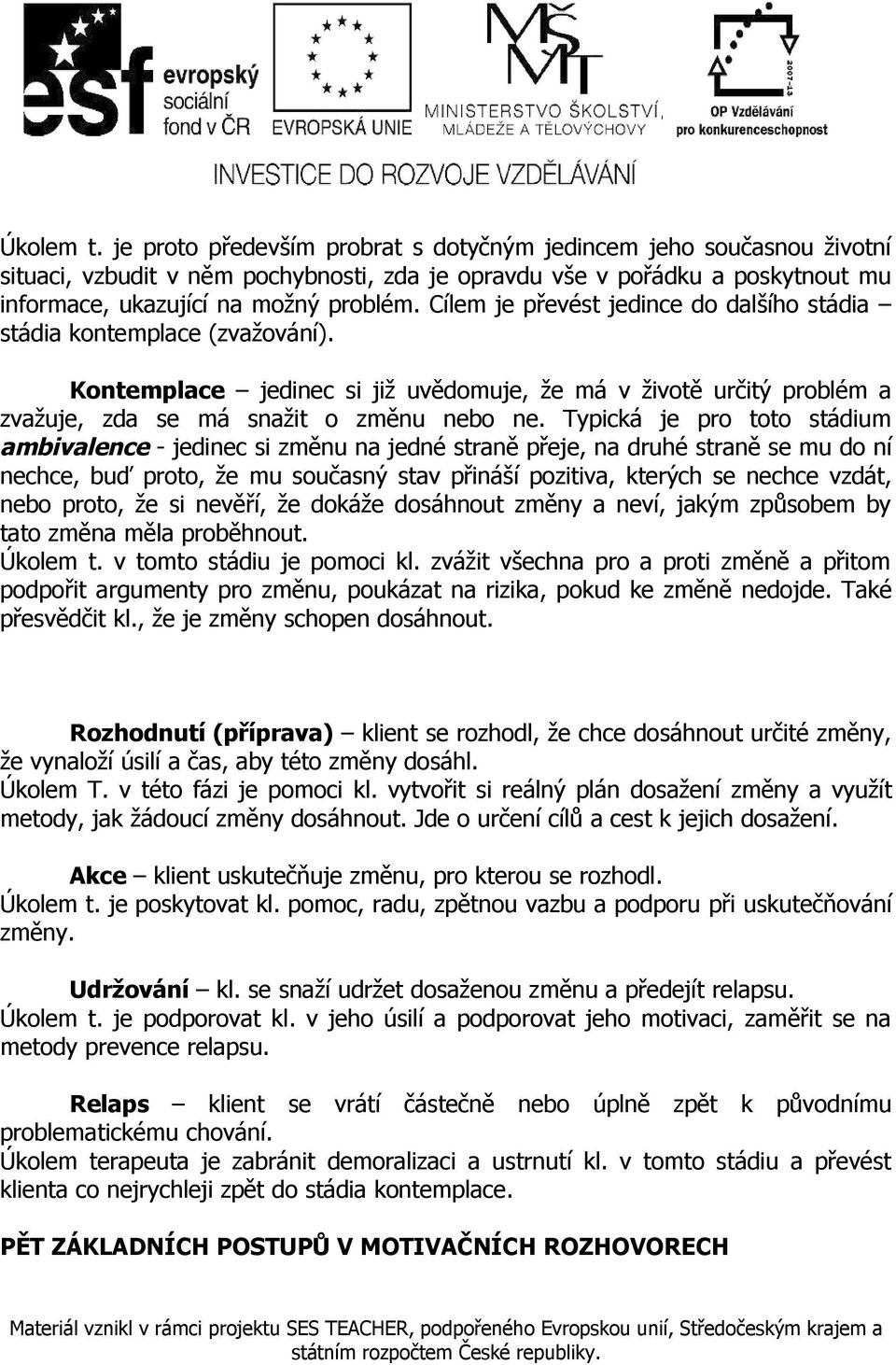 Typická je pro toto stádium ambivalence - jedinec si změnu na jedné straně přeje, na druhé straně se mu do ní nechce, buď proto, že mu současný stav přináší pozitiva, kterých se nechce vzdát, nebo