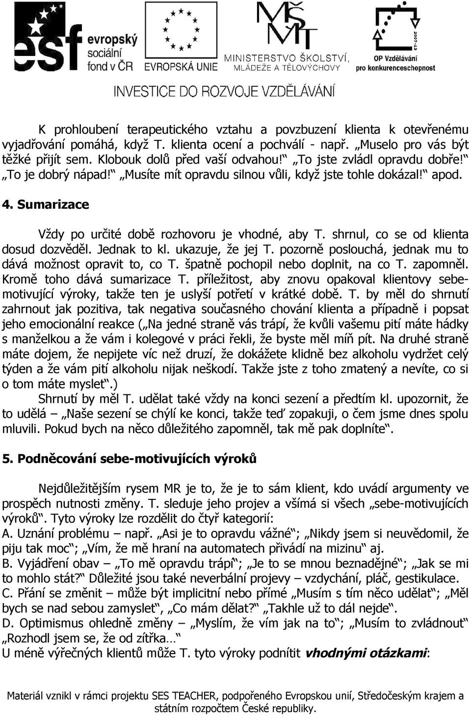 shrnul, co se od klienta dosud dozvěděl. Jednak to kl. ukazuje, že jej T. pozorně poslouchá, jednak mu to dává možnost opravit to, co T. špatně pochopil nebo doplnit, na co T. zapomněl.