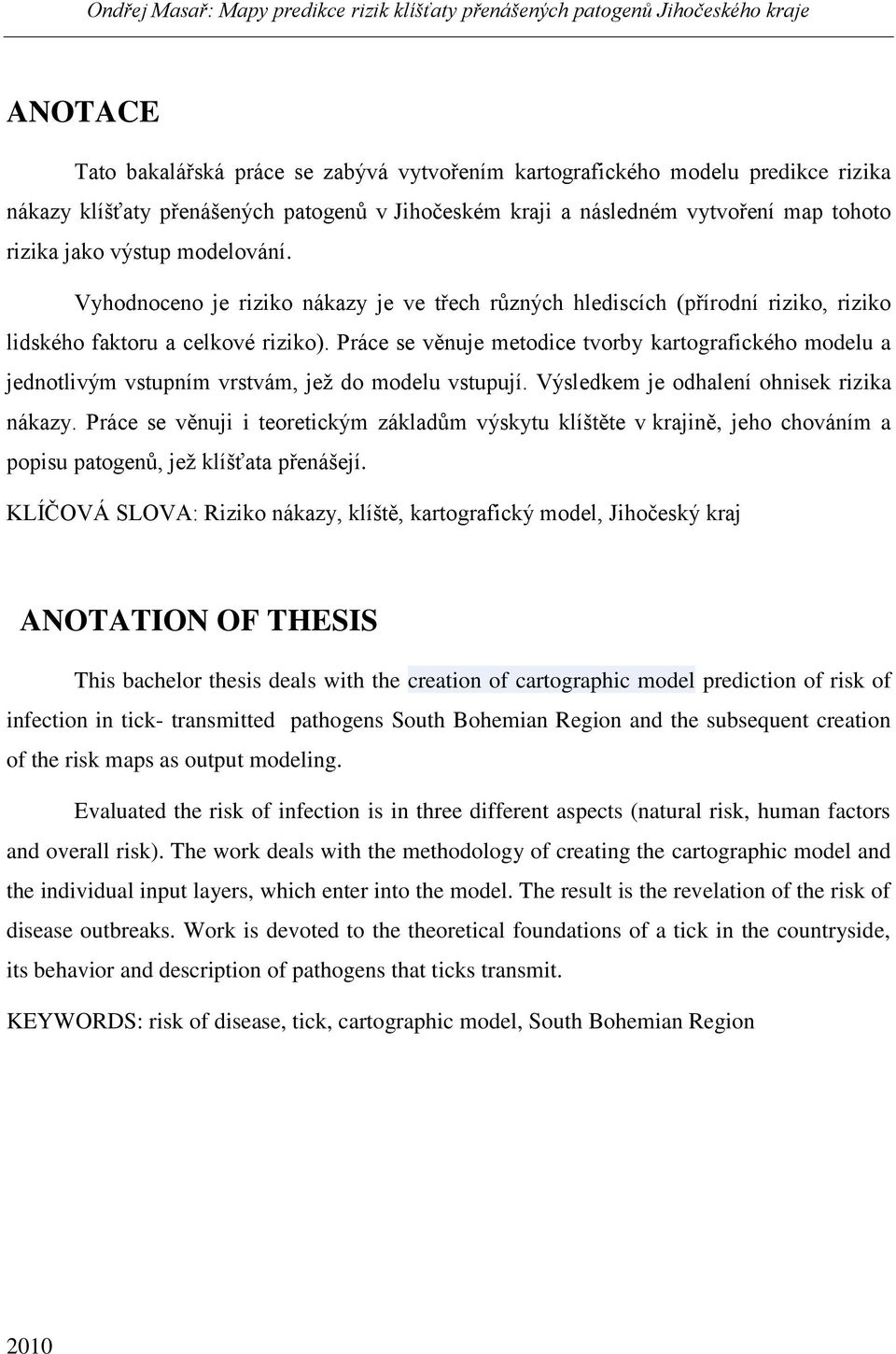 Práce se věnuje metodice tvorby kartografického modelu a jednotlivým vstupním vrstvám, jeţ do modelu vstupují. Výsledkem je odhalení ohnisek rizika nákazy.