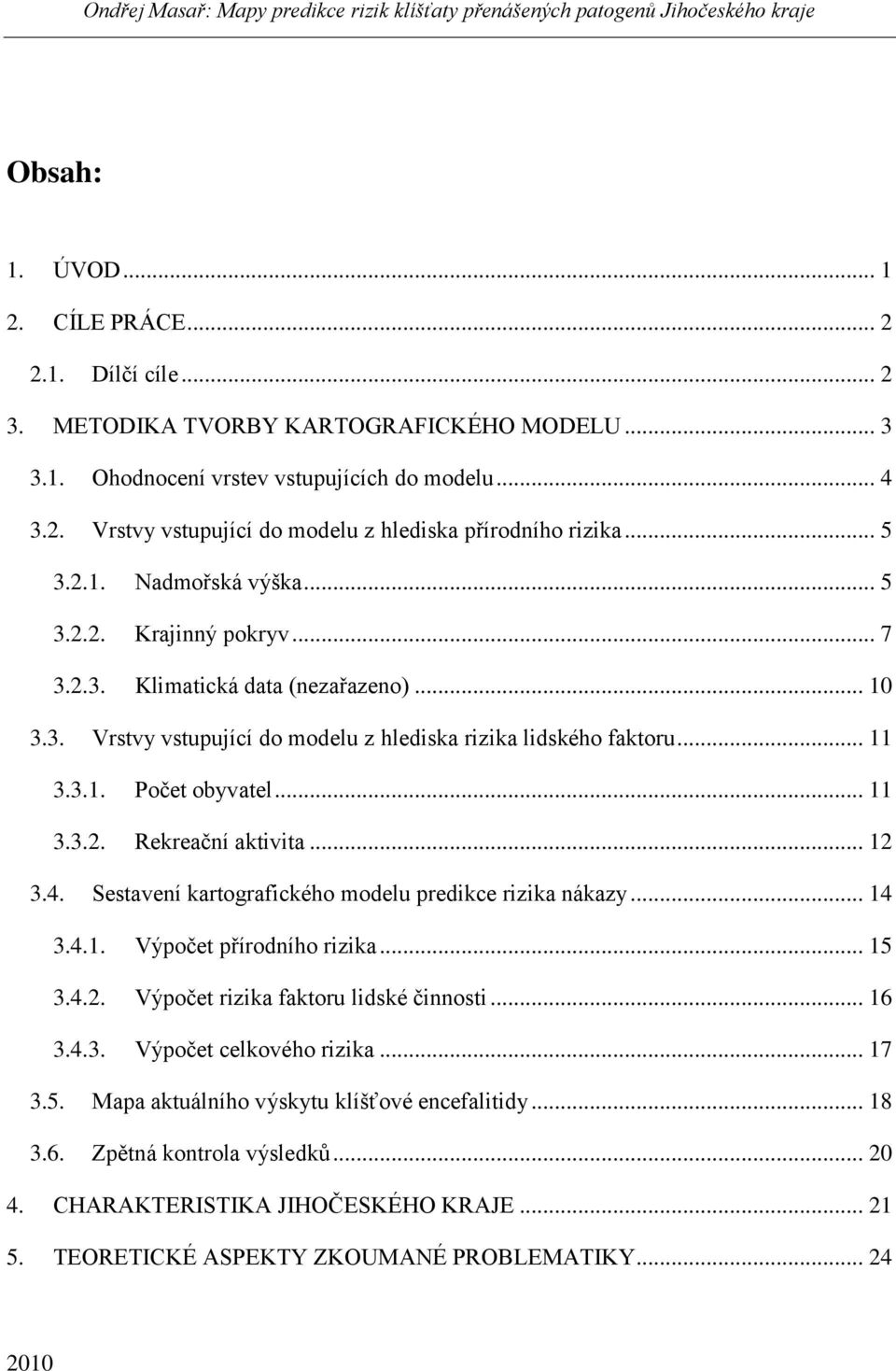 .. 11 3.3.2. Rekreační aktivita... 12 3.4. Sestavení kartografického modelu predikce rizika nákazy... 14 3.4.1. Výpočet přírodního rizika... 15 3.4.2. Výpočet rizika faktoru lidské činnosti... 16 3.4.3. Výpočet celkového rizika.