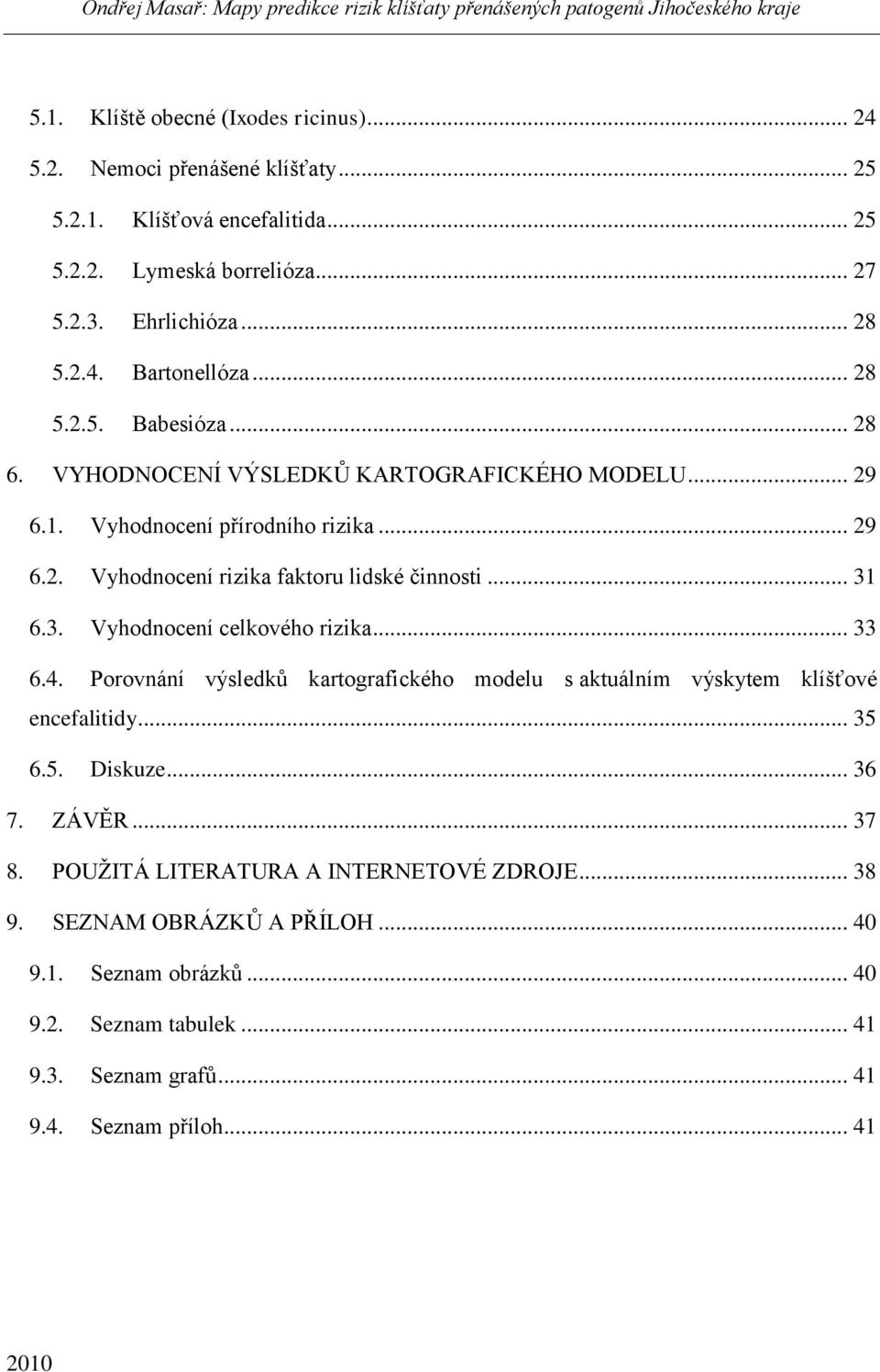 6.3. Vyhodnocení celkového rizika... 33 6.4. Porovnání výsledkŧ kartografického modelu s aktuálním výskytem klíšťové encefalitidy... 35 6.5. Diskuze... 36 7. ZÁVĚR... 37 8.