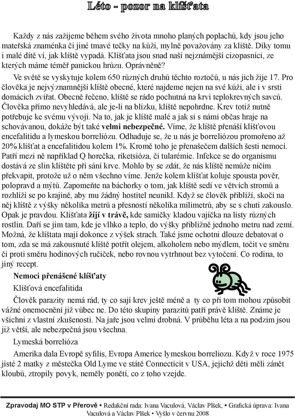 Pro člověka je nejvýznamnější klíště obecné, které najdeme nejen na své kůži, ale i v srsti domácích zvířat. Obecně řečeno, klíště se rádo pochutná na krvi teplokrevných savců.