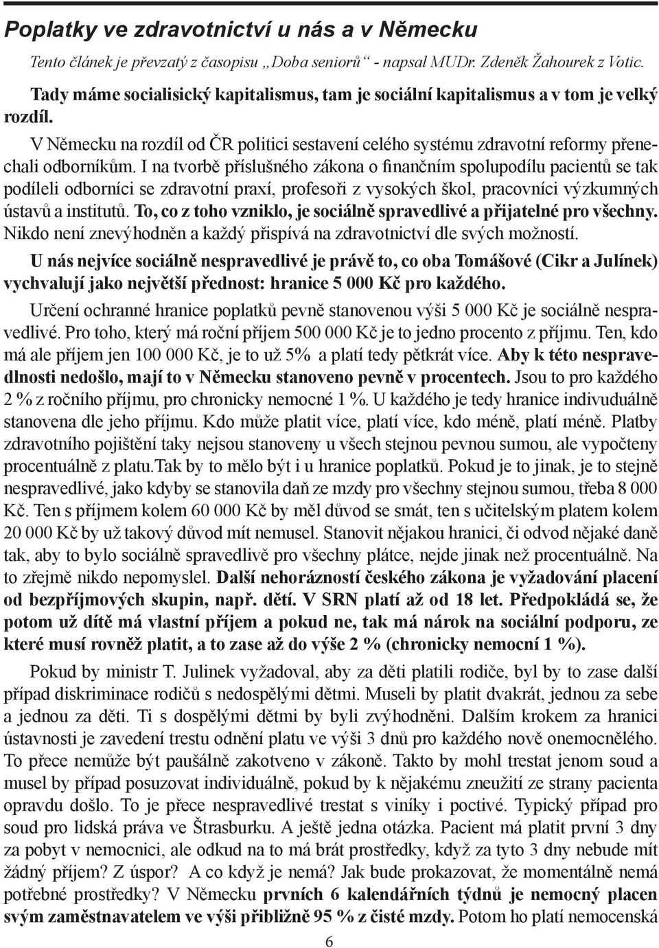 I na tvorbě příslušného zákona o finančním spolupodílu pacientů se tak podíleli odborníci se zdravotní praxí, profesoři z vysokých škol, pracovníci výzkumných ústavů a institutů.