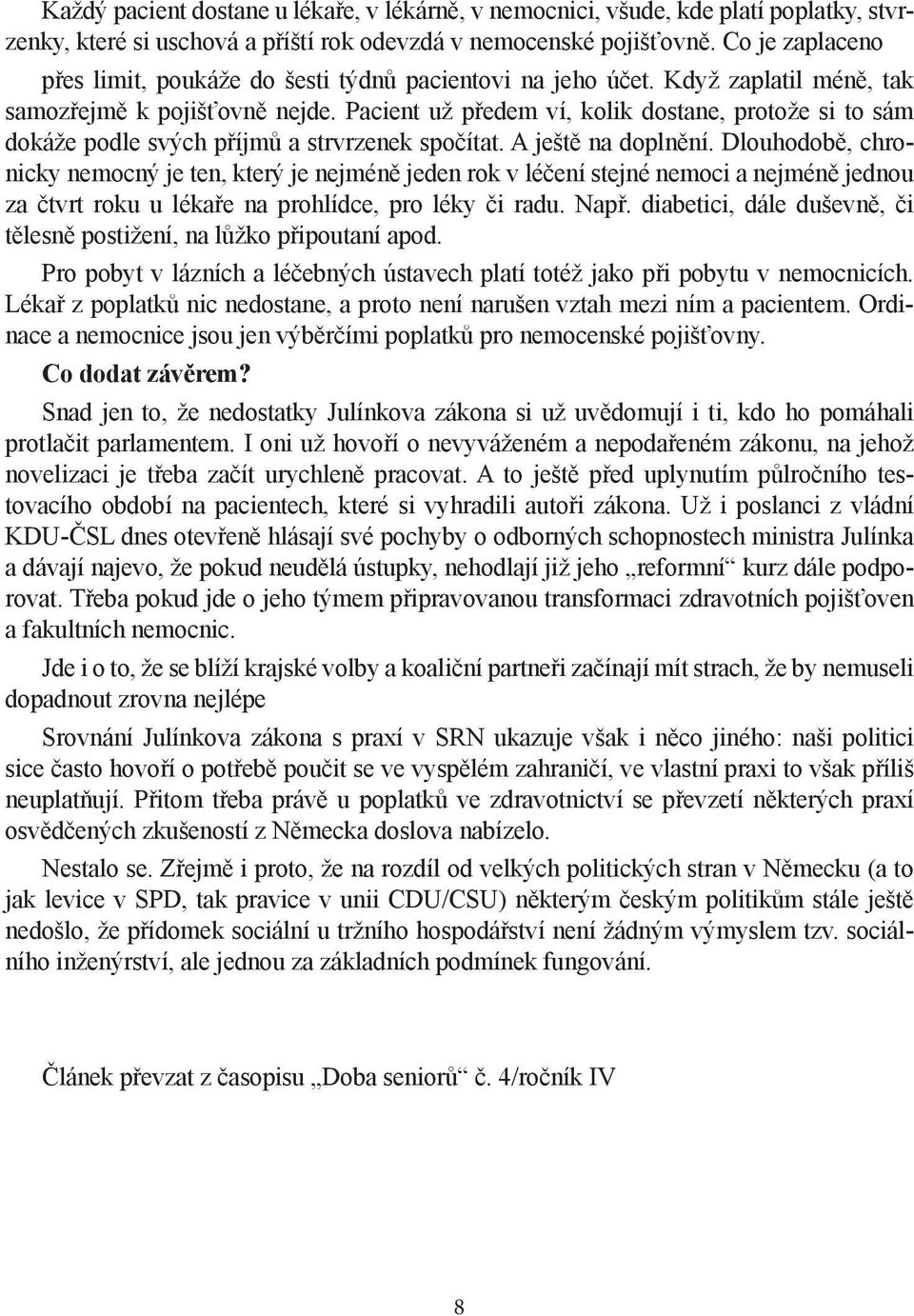 Pacient už předem ví, kolik dostane, protože si to sám dokáže podle svých příjmů a strvrzenek spočítat. A ještě na doplnění.