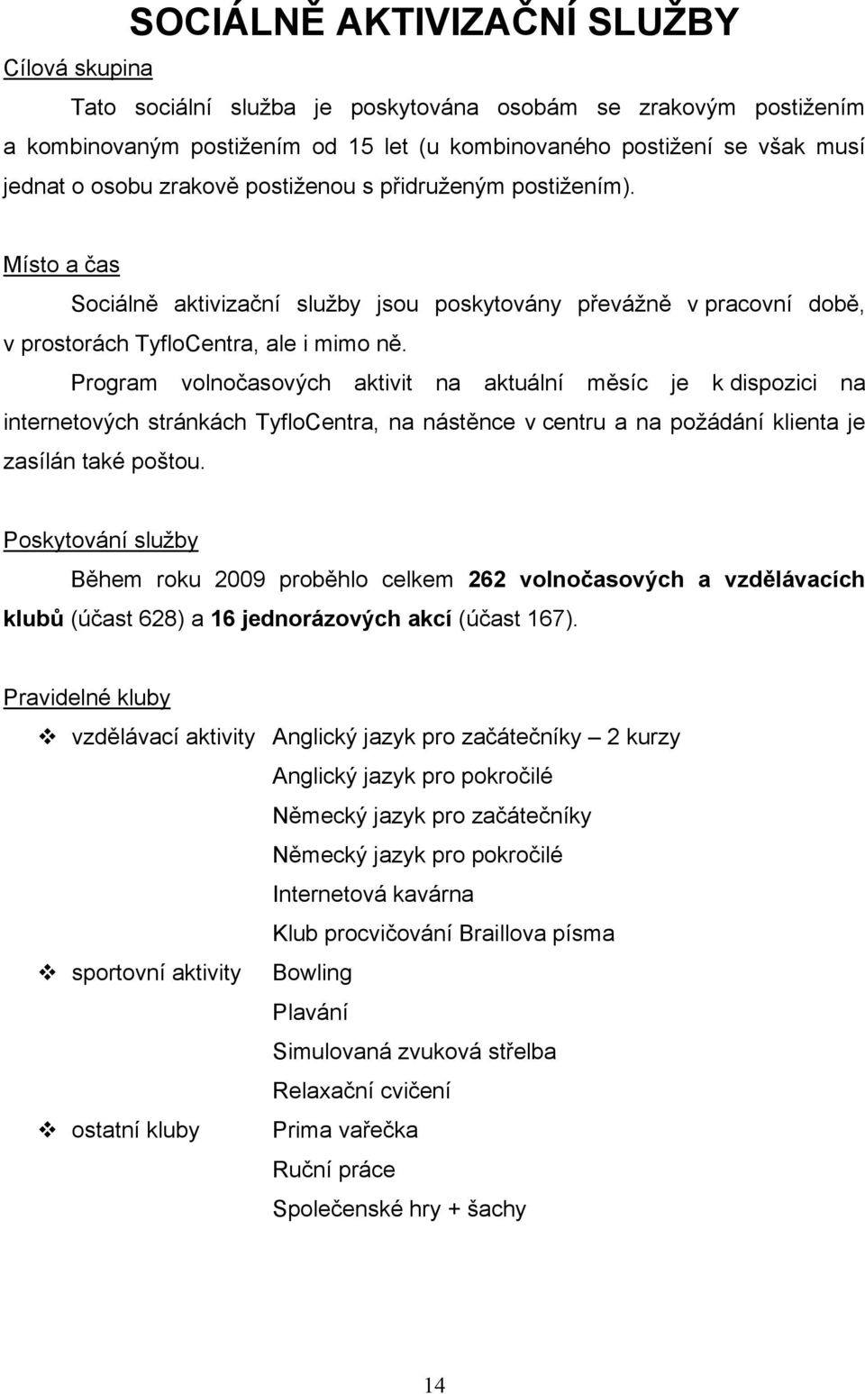 Program volnočasových aktivit na aktuální měsíc je k dispozici na internetových stránkách TyfloCentra, na nástěnce v centru a na požádání klienta je zasílán také poštou.