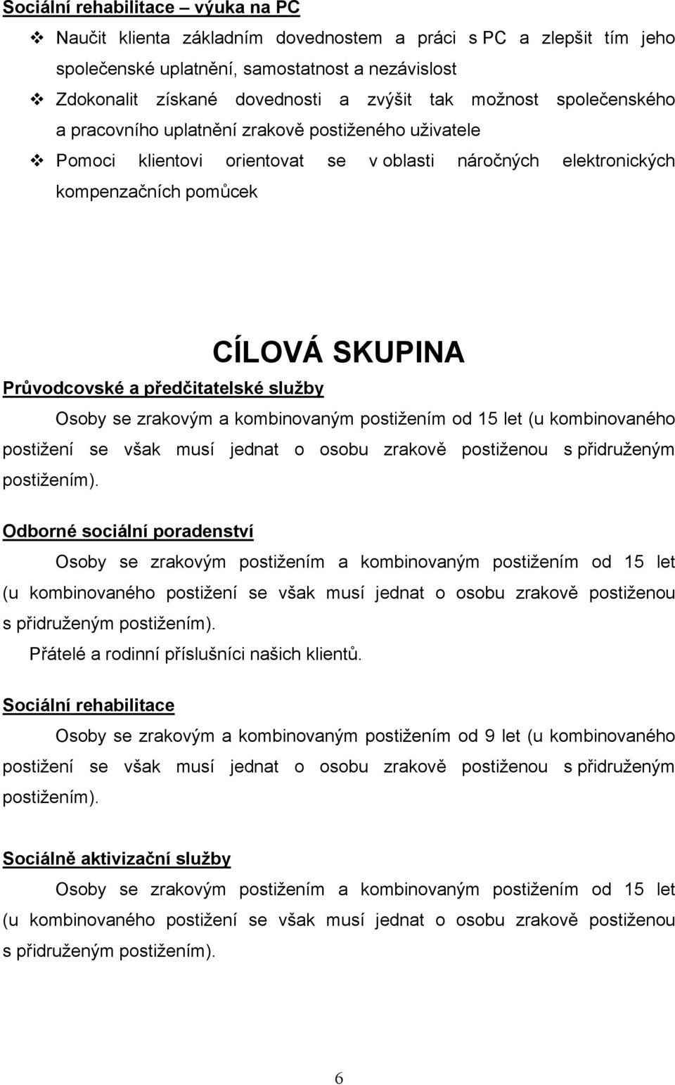 předčitatelské služby Osoby se zrakovým a kombinovaným postižením od 15 let (u kombinovaného postižení se však musí jednat o osobu zrakově postiženou s přidruženým postižením).