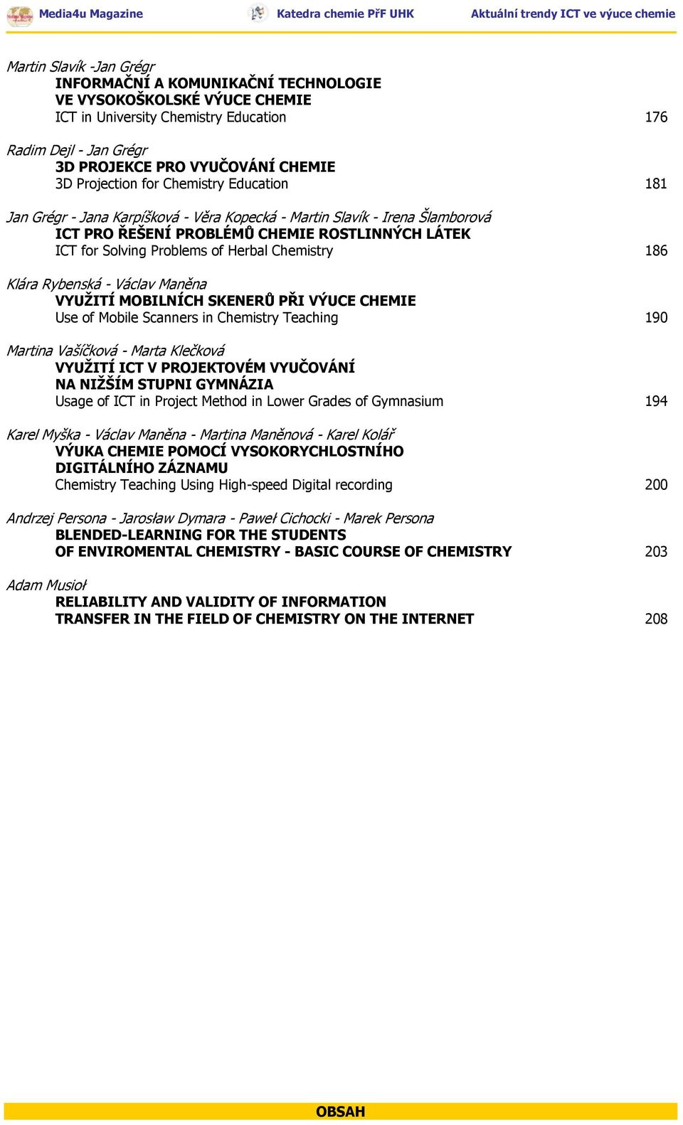 Herbal Chemistry 186 Klára Rybenská - Václav Maněna VYUŽITÍ MOBILNÍCH SKENERŮ PŘI VÝUCE CHEMIE Use of Mobile Scanners in Chemistry Teaching 190 Martina Vašíčková - Marta Klečková VYUŽITÍ ICT V