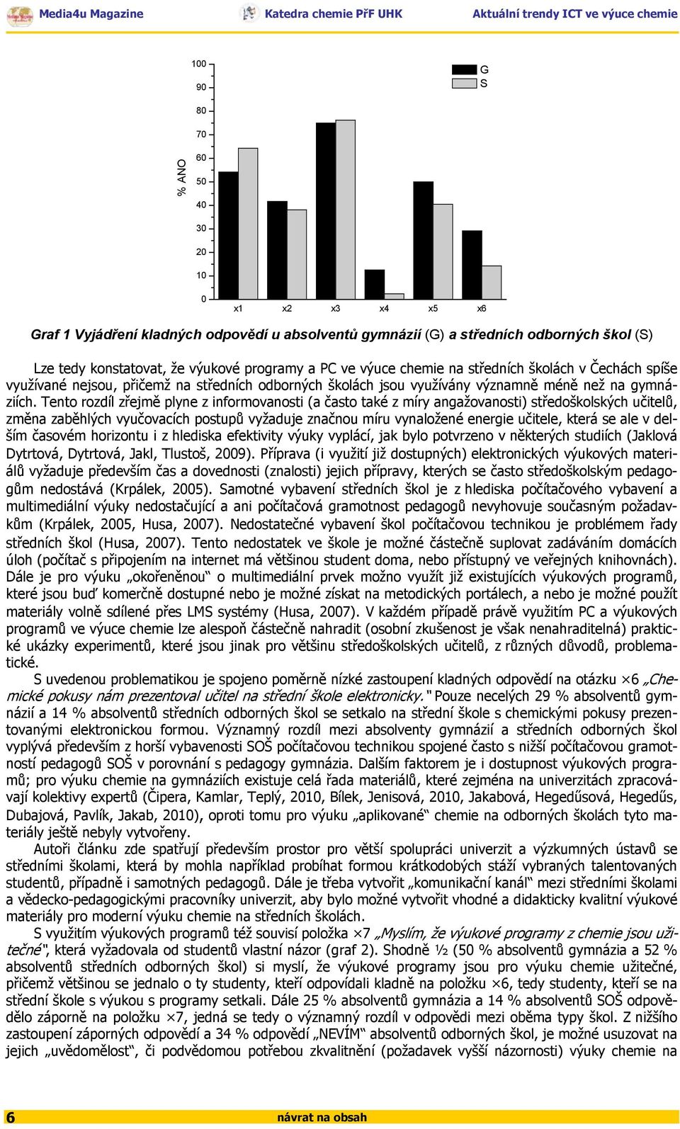 Tento rozdíl zřejmě plyne z informovanosti (a často také z míry angažovanosti) středoškolských učitelů, změna zaběhlých vyučovacích postupů vyžaduje značnou míru vynaložené energie učitele, která se