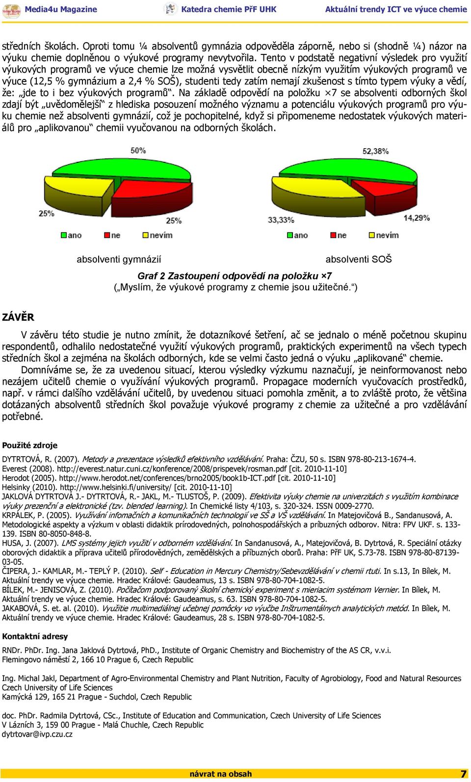 zatím nemají zkušenost s tímto typem výuky a vědí, že: jde to i bez výukových programů.