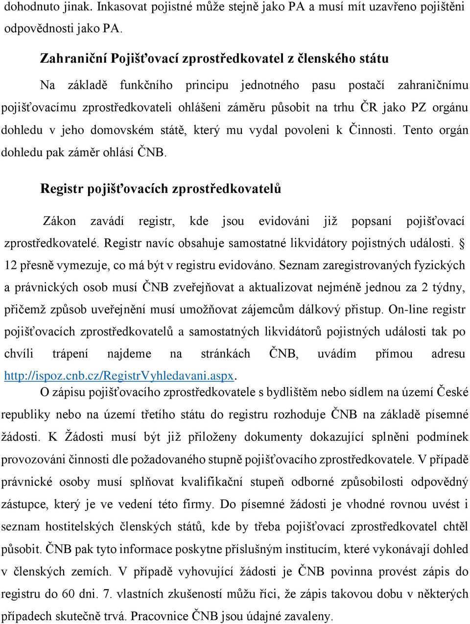 orgánu dohledu v jeho domovském státě, který mu vydal povoleni k Činnosti. Tento orgán dohledu pak záměr ohlásí ČNB.