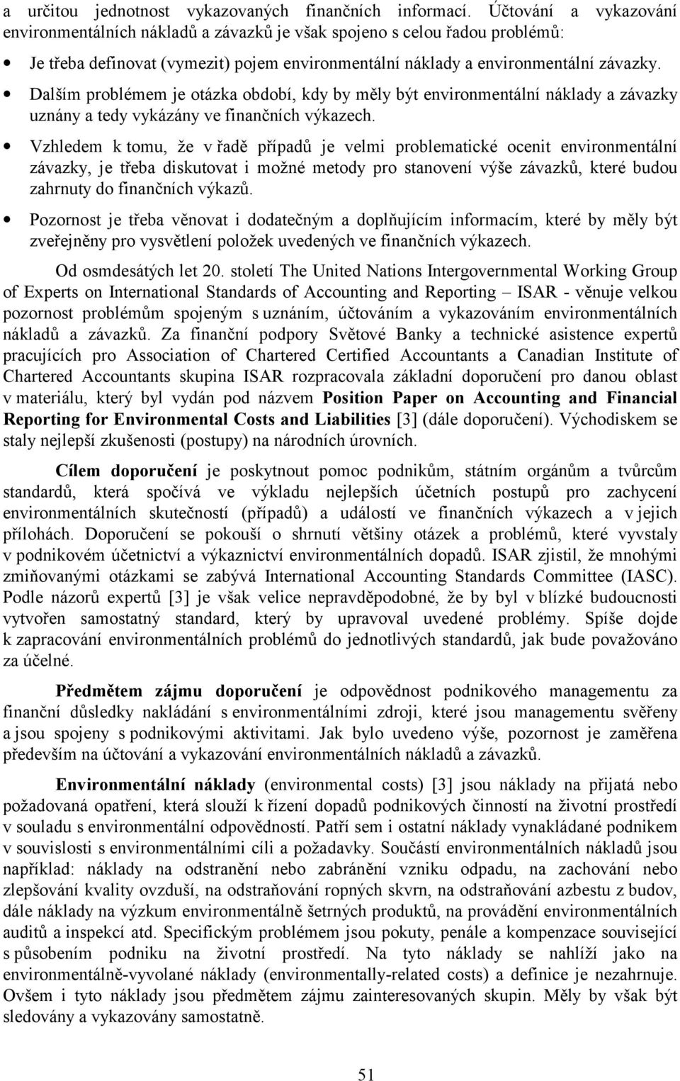 Dalším problémem je otázka období, kdy by měly být environmentální náklady a závazky uznány a tedy vykázány ve finančních výkazech.