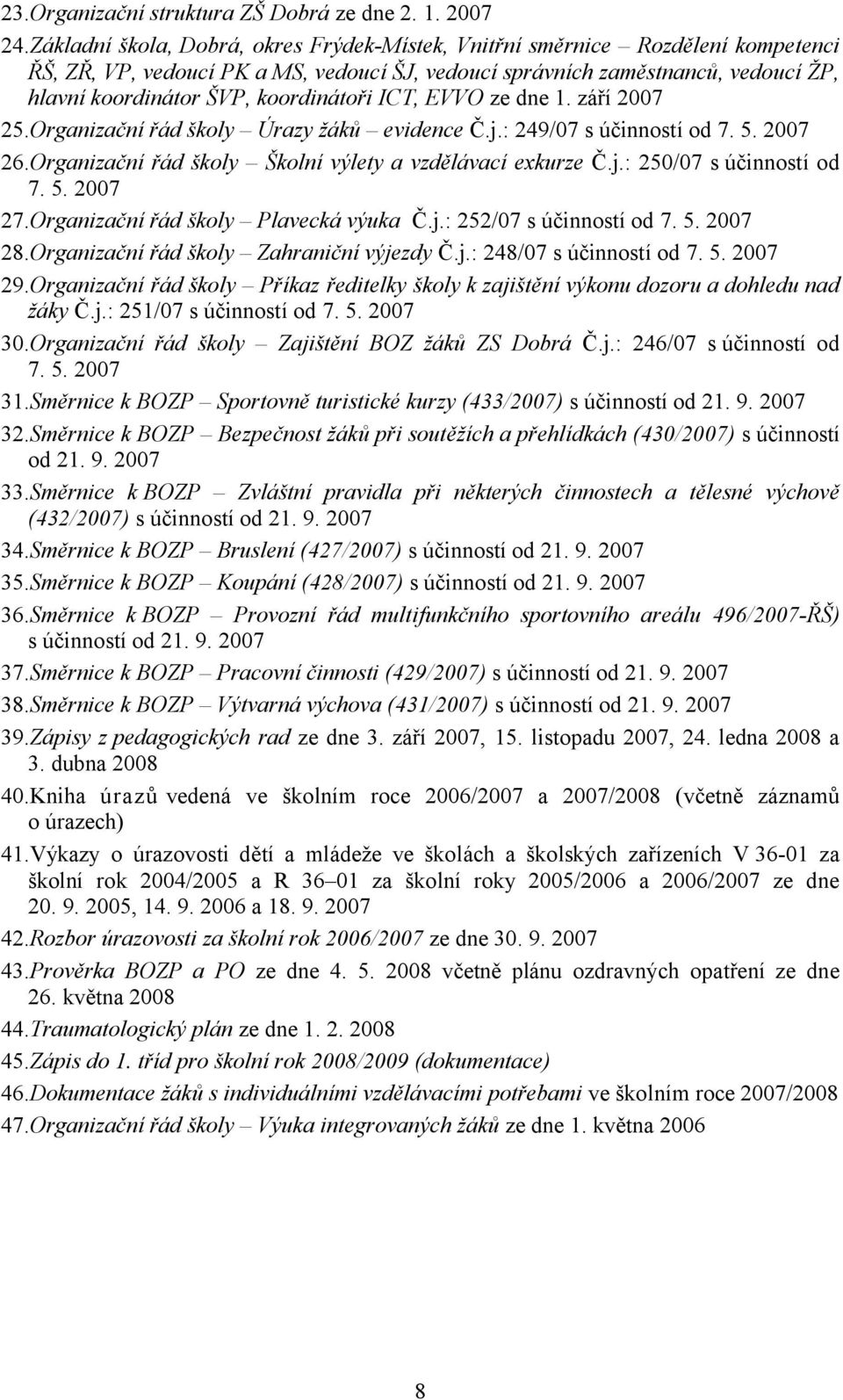 koordinátoři ICT, EVVO ze dne 1. září 2007 25.Organizační řád školy Úrazy žáků evidence Č.j.: 249/07 s účinností od 7. 5. 2007 26.Organizační řád školy Školní výlety a vzdělávací exkurze Č.j.: 250/07 s účinností od 7.